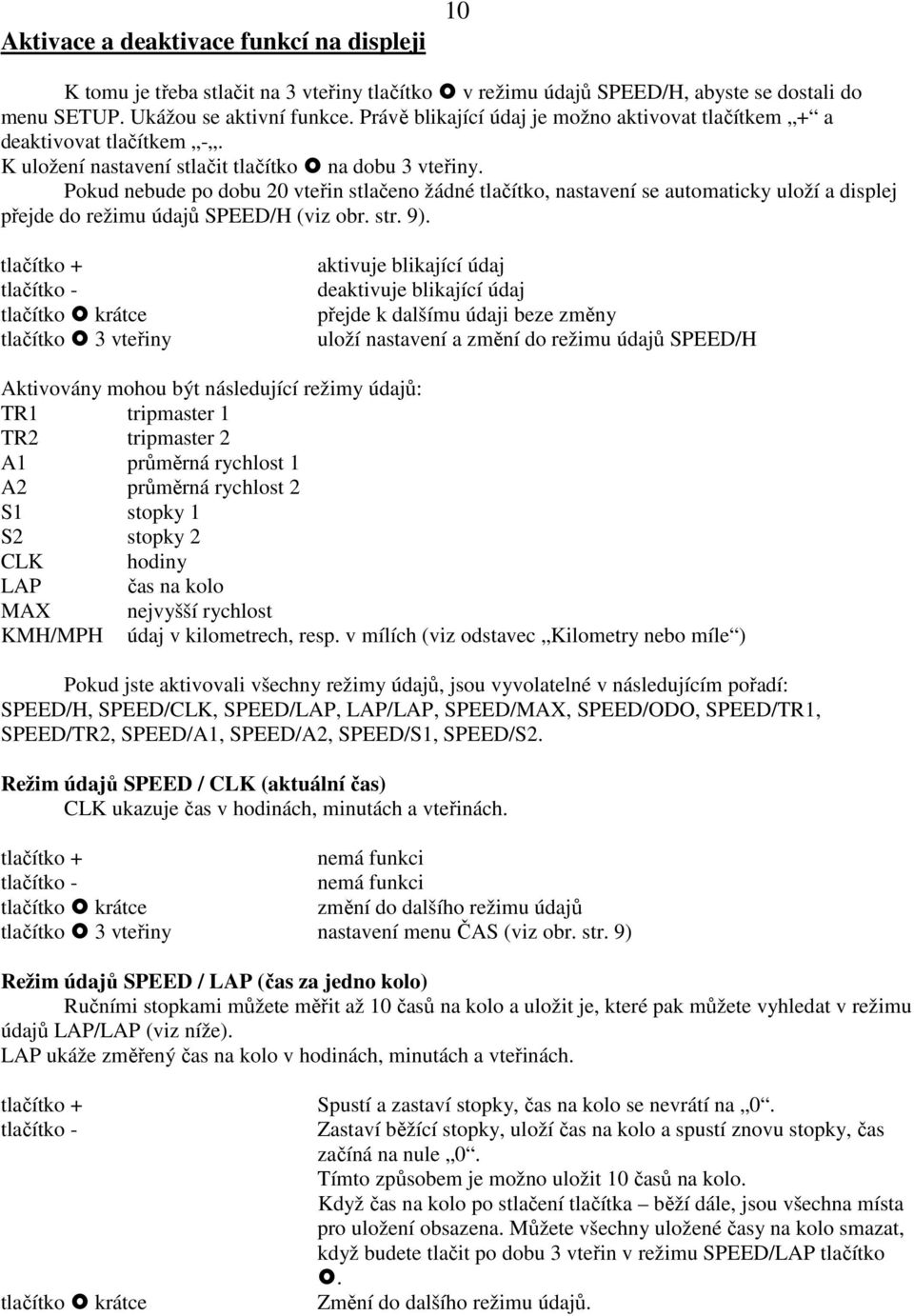 Pokud nebude po dobu 20 vteřin stlačeno žádné tlačítko, nastavení se automaticky uloží a displej přejde do režimu údajů SPEED/H (viz obr. str. 9).