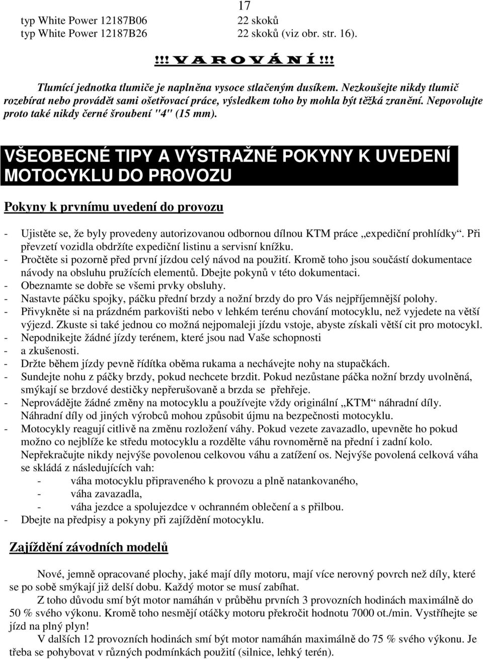 VŠEOBECNÉ TIPY A VÝSTRAŽNÉ POKYNY K UVEDENÍ MOTOCYKLU DO PROVOZU Pokyny k prvnímu uvedení do provozu - Ujistěte se, že byly provedeny autorizovanou odbornou dílnou KTM práce expediční prohlídky.