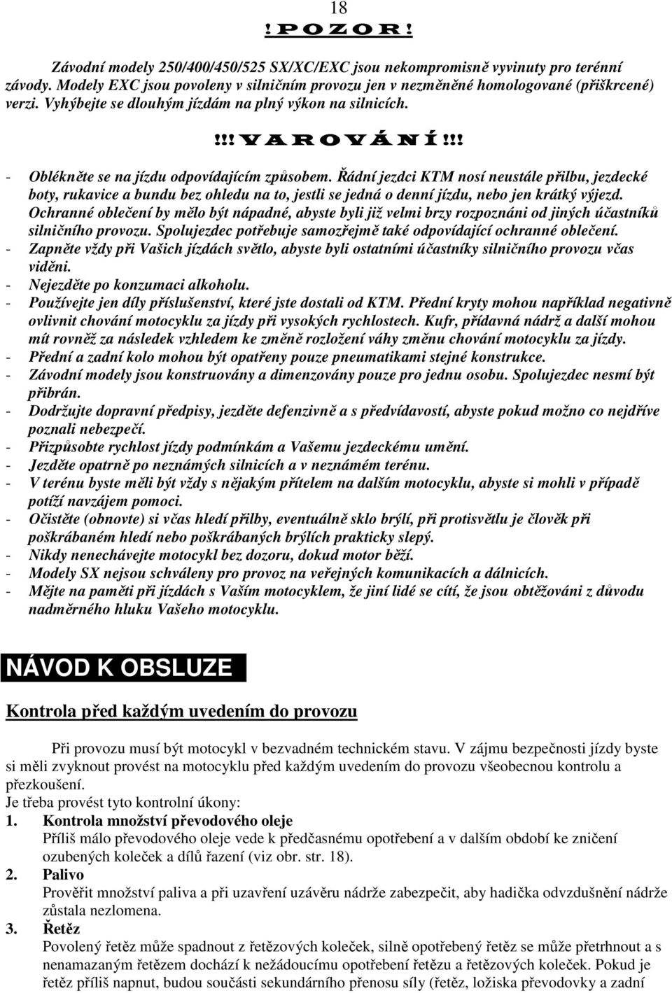 Řádní jezdci KTM nosí neustále přilbu, jezdecké boty, rukavice a bundu bez ohledu na to, jestli se jedná o denní jízdu, nebo jen krátký výjezd.