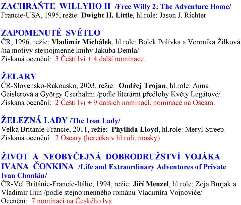 role: Anna Geislerová a György Cserhalmi /podle literární předlohy Květy Legátové/ Získaná ocenění: 2 Čeští lvi + 9 dalších nominací, nominace na Oscara.