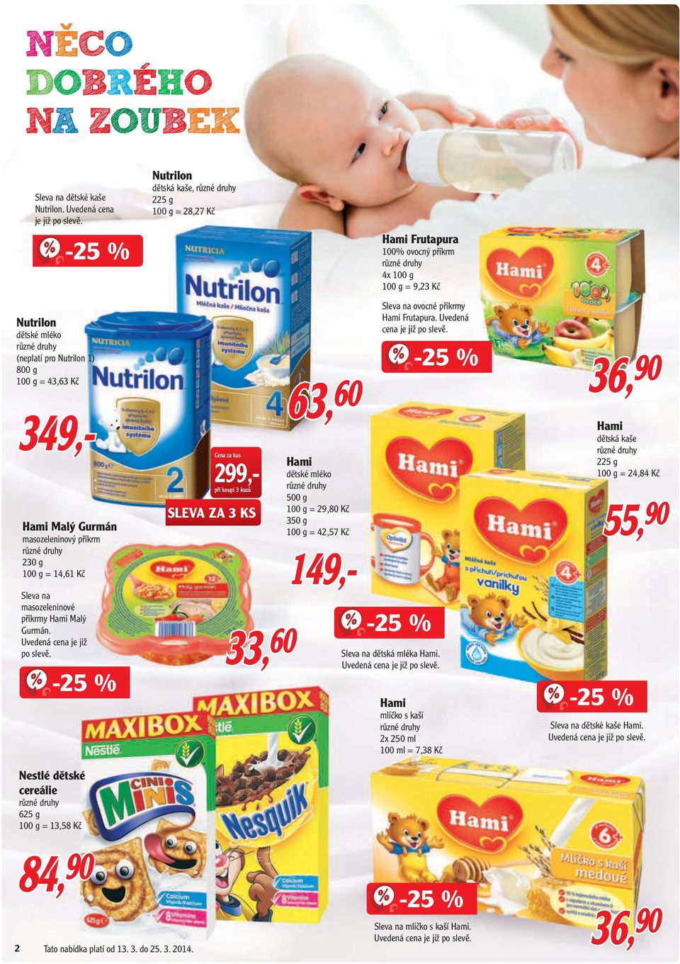 Nutrilon (neplatí pro Nutrilon 1) 800 g 100 g = 43,63 Kč 63,60 349,- 299,při koupi 3 kusů SLEVA ZA 3 KS Hami Malý Gurmán masozeleninový příkrm 230 g 100 g = 14,61 Kč Sleva na masozeleninové příkrmy