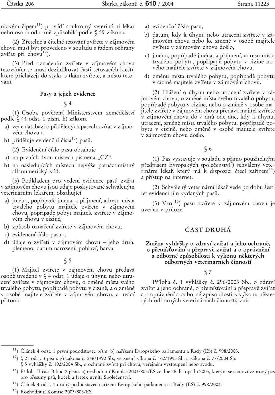 (3) PrÏed oznacïenõâm zvõârïete v zaâjmoveâm chovu tetovaânõâm se musõâ dezinfikovat cïaâsti tetovacõâch klesïtõâ, ktereâ prïichaâzejõâ do styku s tkaânõâ zvõârïete, amõâsto tetovaânõâ.