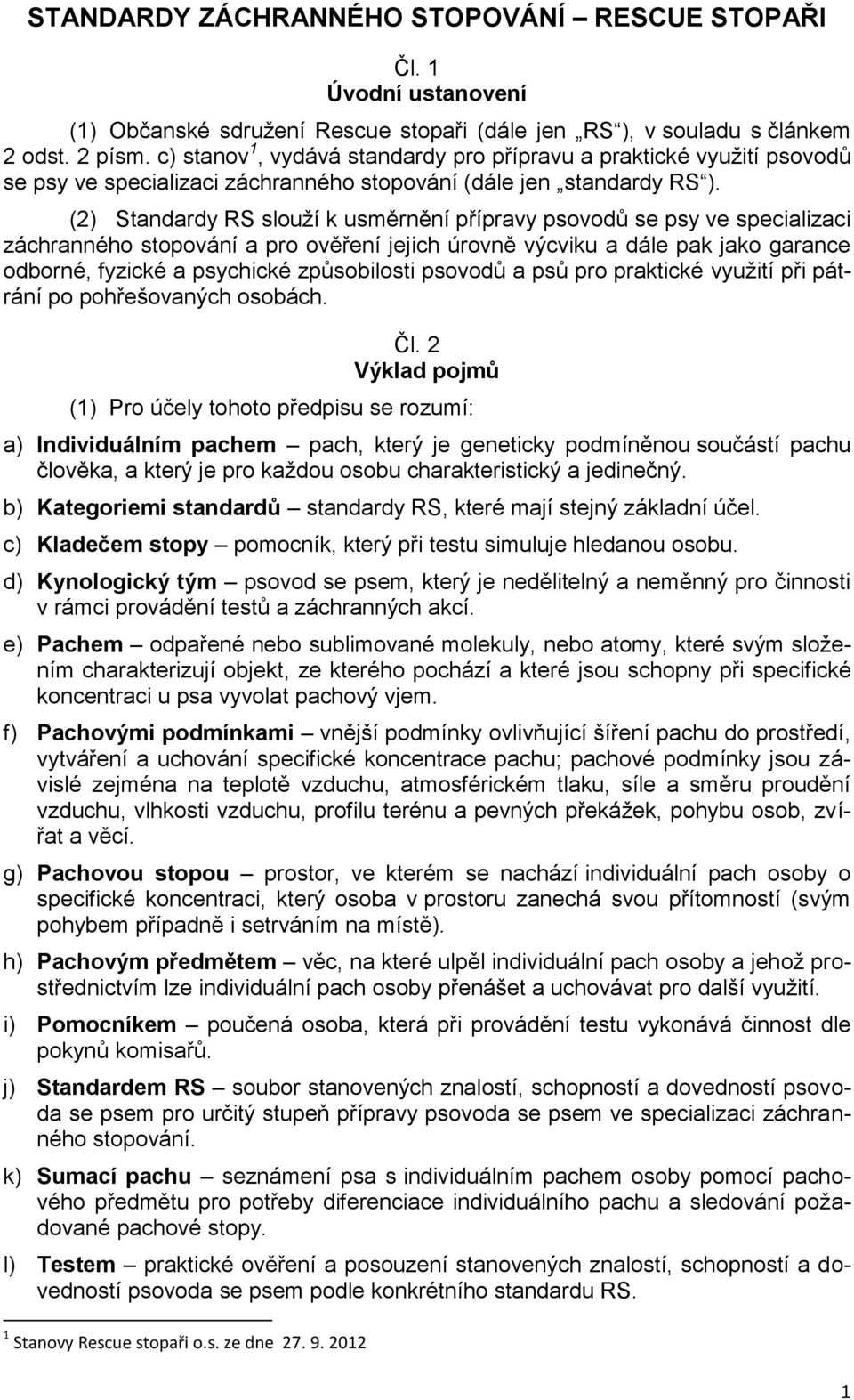 (2) Standardy RS slouží k usměrnění přípravy psovodů se psy ve specializaci záchranného stopování a pro ověření jejich úrovně výcviku a dále pak jako garance odborné, fyzické a psychické způsobilosti