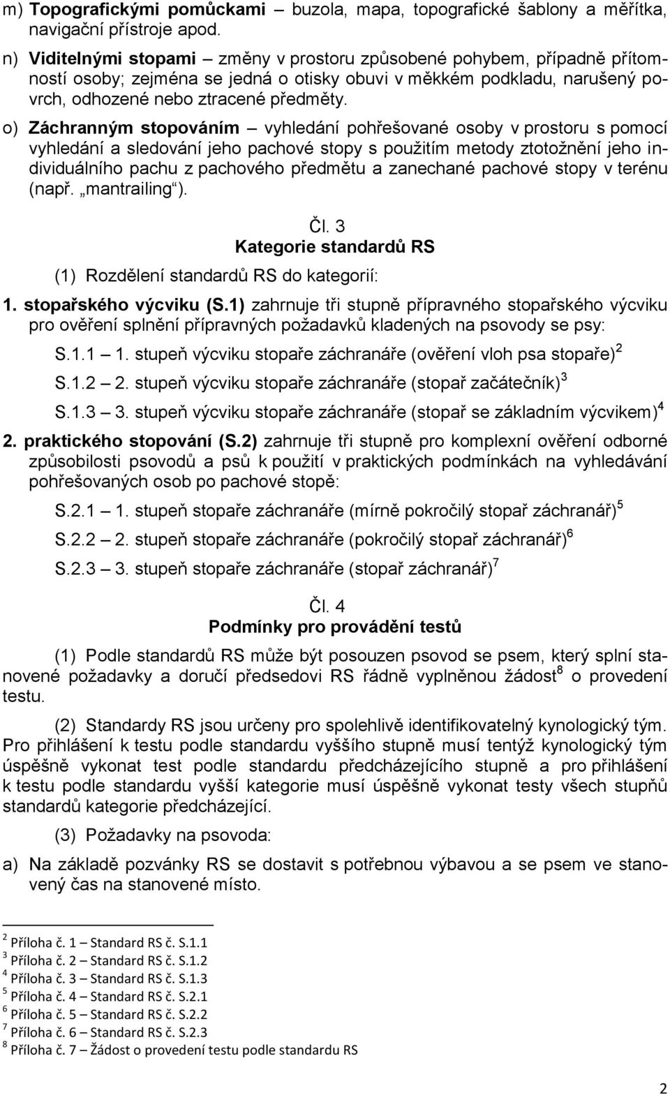 o) Záchranným stopováním vyhledání pohřešované osoby v prostoru s pomocí vyhledání a sledování jeho pachové stopy s použitím metody ztotožnění jeho individuálního pachu z pachového předmětu a