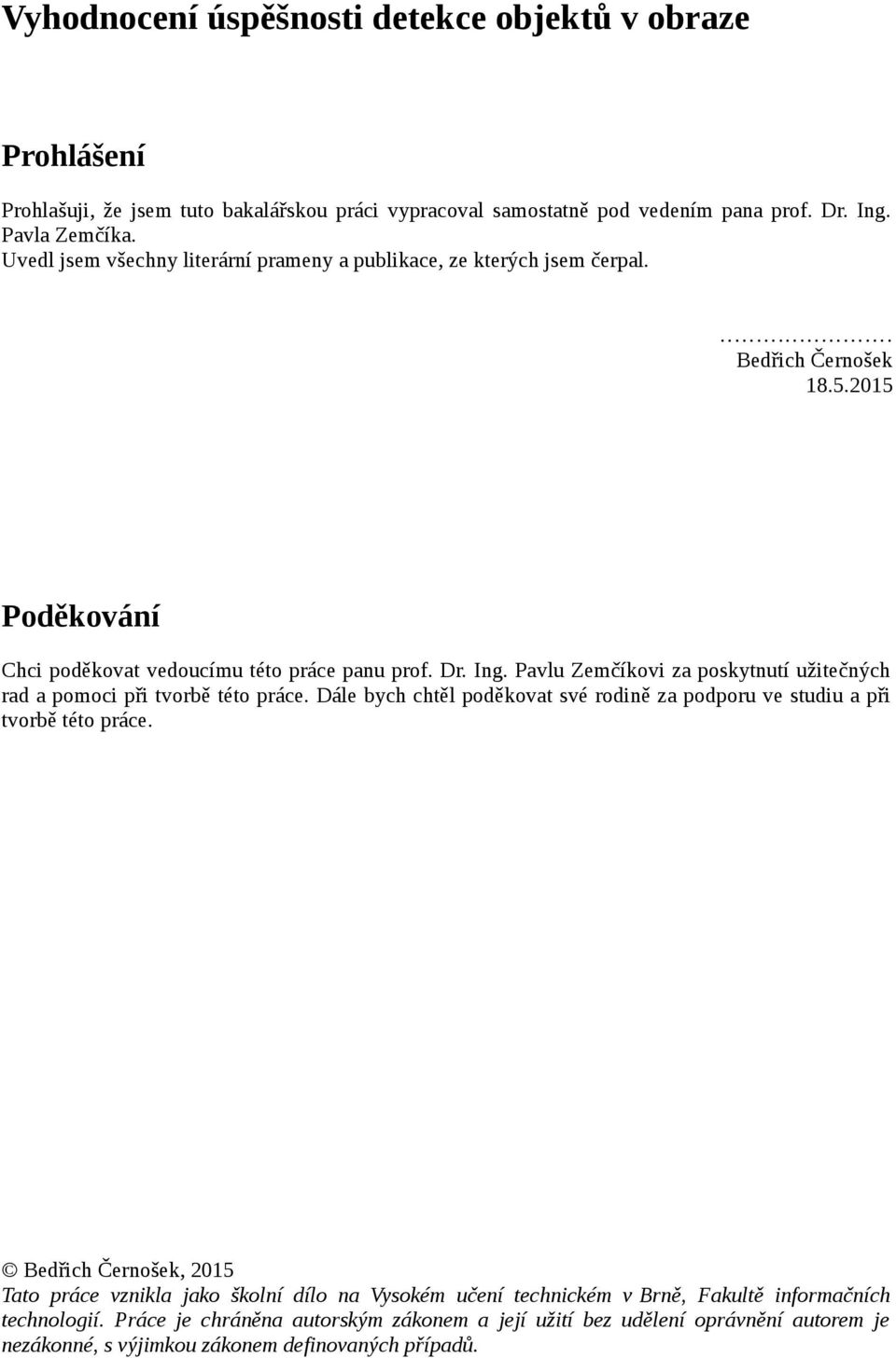 Pavlu Zemčíkovi za poskytnutí užitečných rad a pomoci při tvorbě této práce. Dále bych chtěl poděkovat své rodině za podporu ve studiu a při tvorbě této práce.