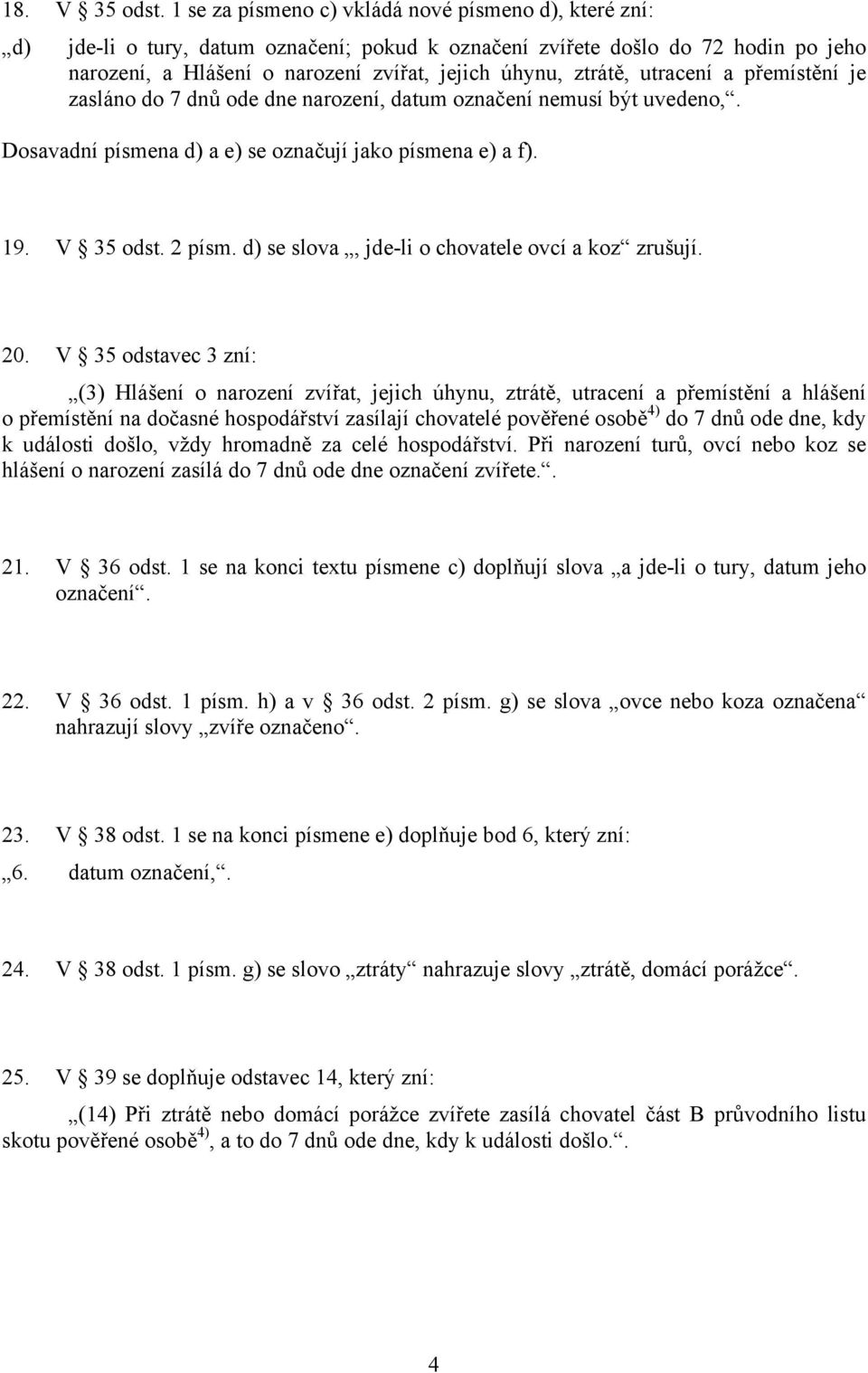 utracení a přemístění je zasláno do 7 dnů ode dne narození, datum označení nemusí být uvedeno,. Dosavadní písmena d) a e) se označují jako písmena e) a f). 19. V 35 odst. 2 písm.