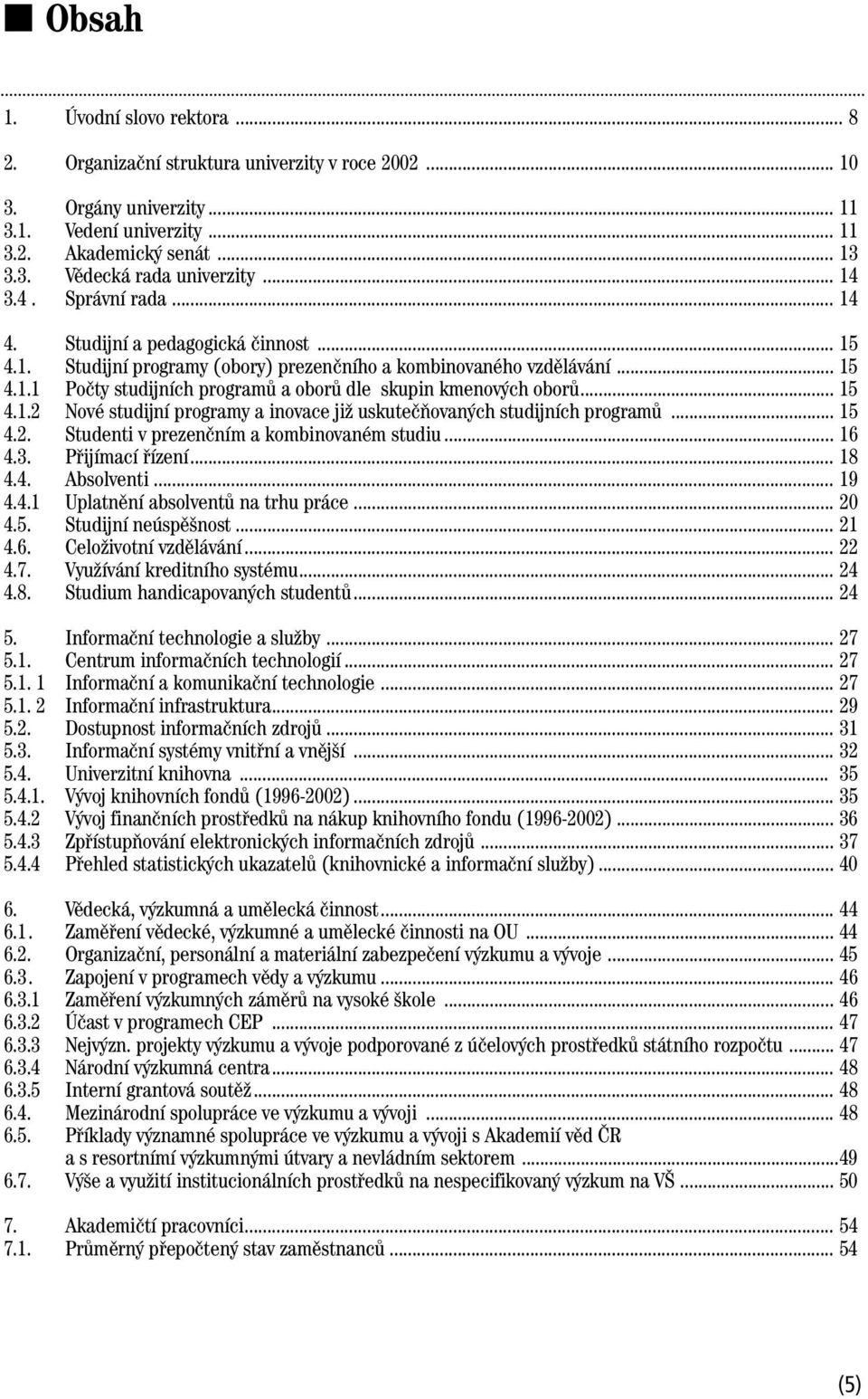 .. 15 4.1.2 Nové studijní programy a inovace již uskutečňovaných studijních programů... 15 4.2. Studenti v prezenčním a kombinovaném studiu... 16 4.3. Přijímací řízení... 18 4.4. Absolventi... 19 4.4.1 Uplatnění absolventů na trhu práce.