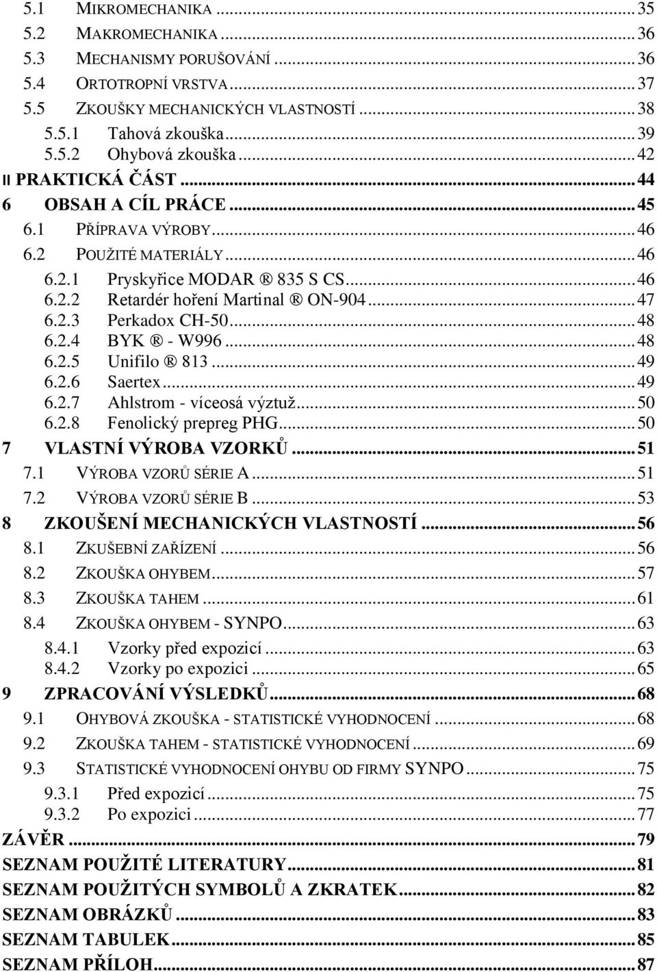 .. 48 6.2.4 BYK - W996... 48 6.2.5 Unifilo 813... 49 6.2.6 Saertex... 49 6.2.7 Ahlstrom - víceosá výztuţ... 50 6.2.8 Fenolický prepreg PHG... 50 7 VLASTNÍ VÝROBA VZORKŮ... 51 7.1 VÝROBA VZORŮ SÉRIE A.