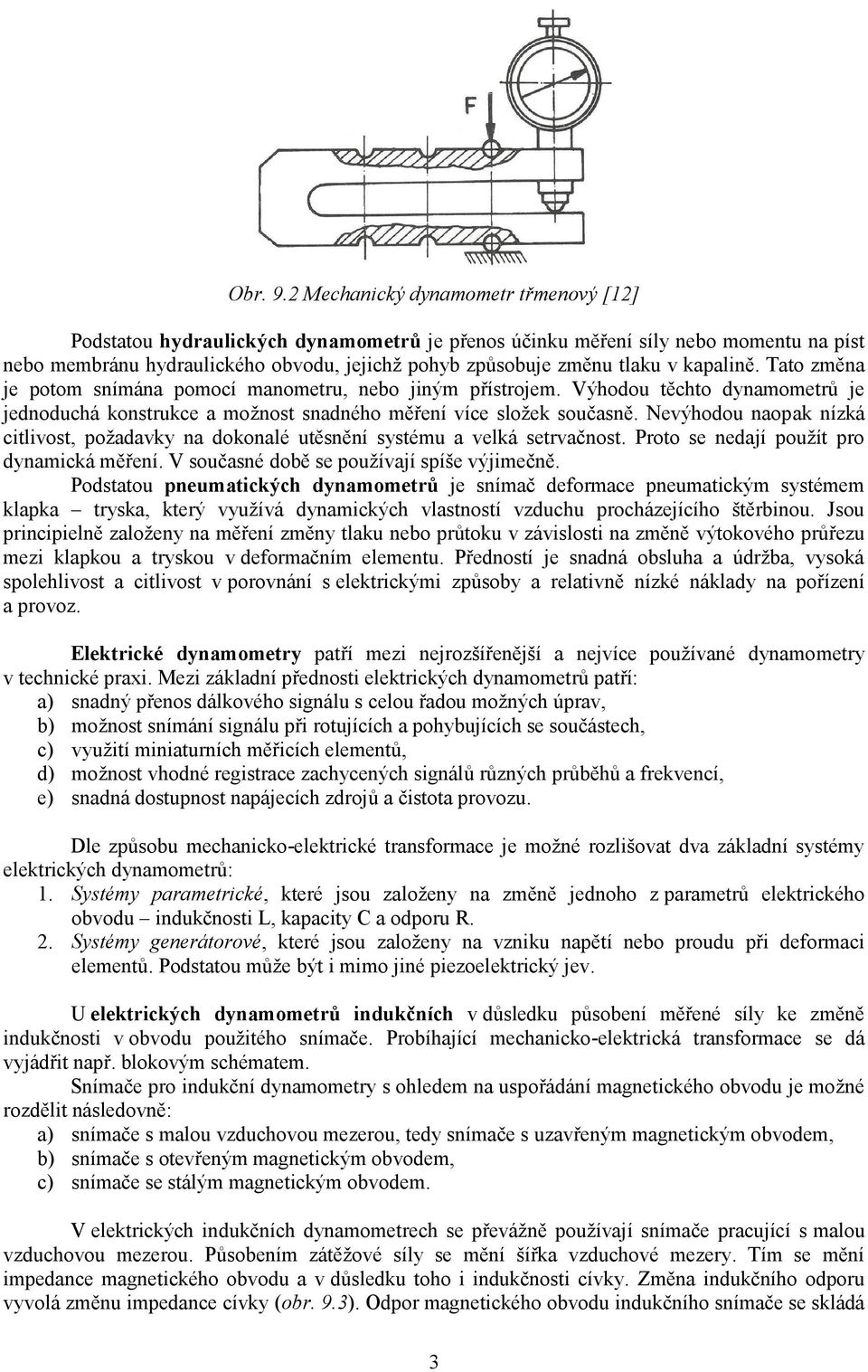 kapalině. Tato změna je potom snímána pomocí manometru, nebo jiným přístrojem. Výhodou těchto dynamometrů je jednoduchá konstrukce a moţnost snadného měření více sloţek současně.