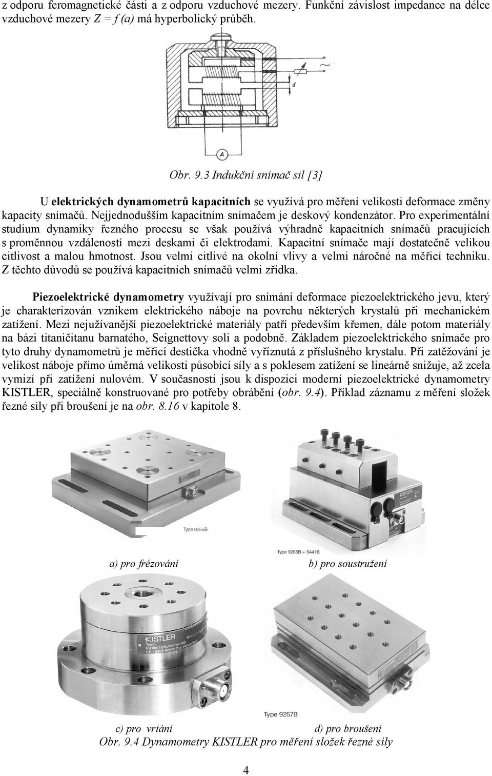 Pro experimentální studium dynamiky řezného procesu se však pouţívá výhradně kapacitních snímačů pracujících s proměnnou vzdáleností mezi deskami či elektrodami.