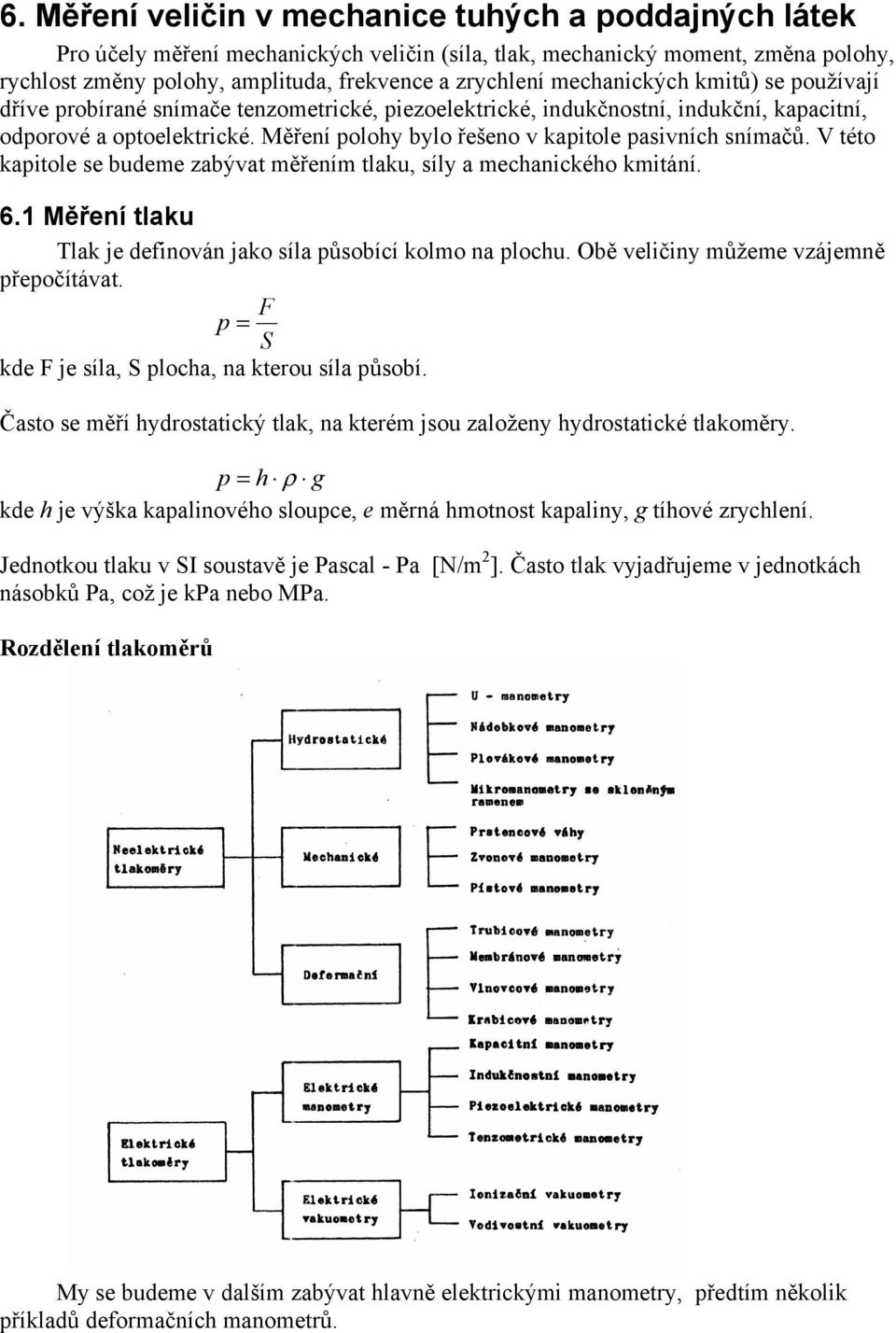 Měření polohy bylo řešeno v kapitole pasivních snímačů. V této kapitole se budeme zabývat měřením tlaku, síly a mechanického kmitání. 6.