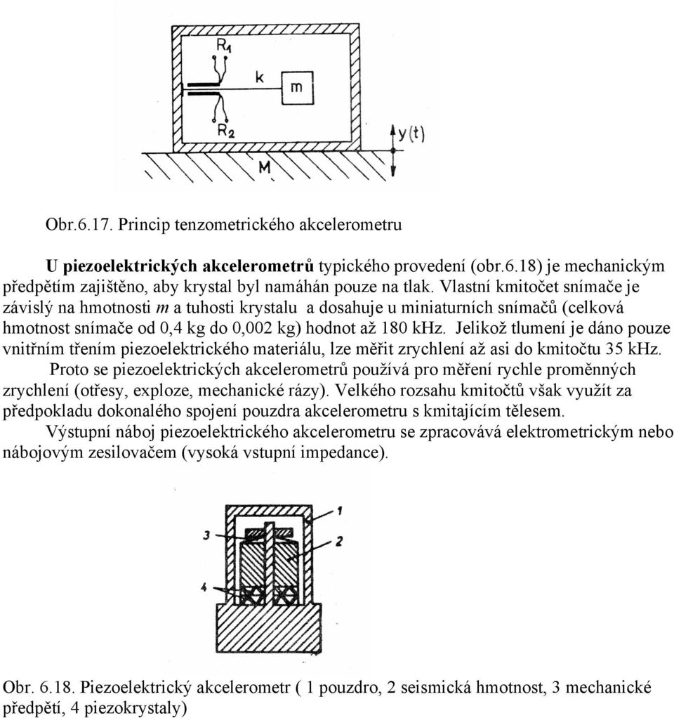 Jelikož tlumení je dáno pouze vnitřním třením piezoelektrického materiálu, lze měřit zrychlení až asi do kmitočtu 35 khz.