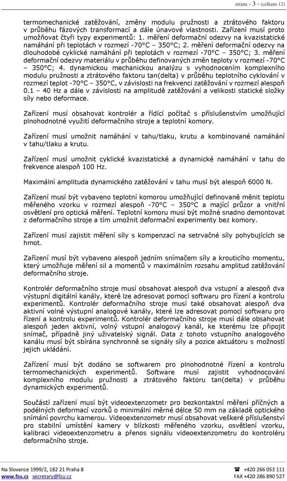 měření deformační odezvy na dlouhodobé cyklické namáhání při teplotách v rozmezí -70 C 350 C; 3. měření deformační odezvy materiálu v průběhu definovaných změn teploty v rozmezí -70 C 350 C; 4.