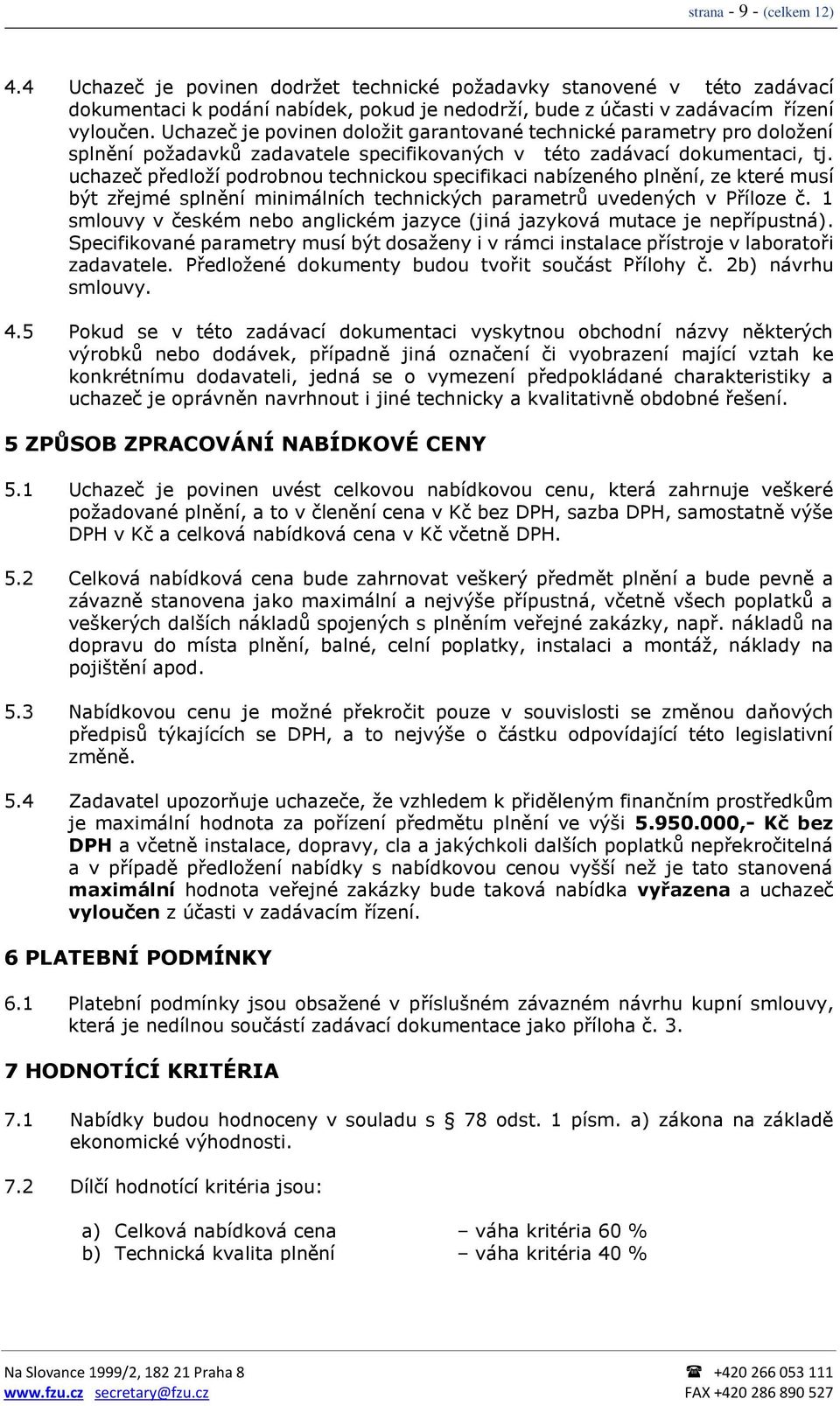 uchazeč předloží podrobnou technickou specifikaci nabízeného plnění, ze které musí být zřejmé splnění minimálních technických parametrů uvedených v Příloze č.