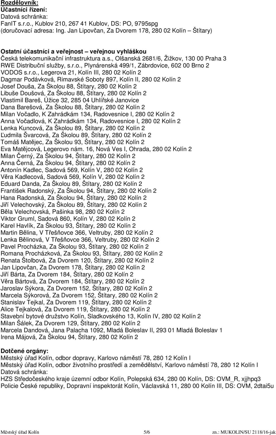 r.o., Plynárenská 499/1, Zábrdovice, 602 00 Brno 2 VODOS s.r.o., Legerova 21, Kolín III, 280 02 Kolín 2 Dagmar Podávková, Rimavské Soboty 897, Kolín II, 280 02 Kolín 2 Josef Douša, Za Školou 88,
