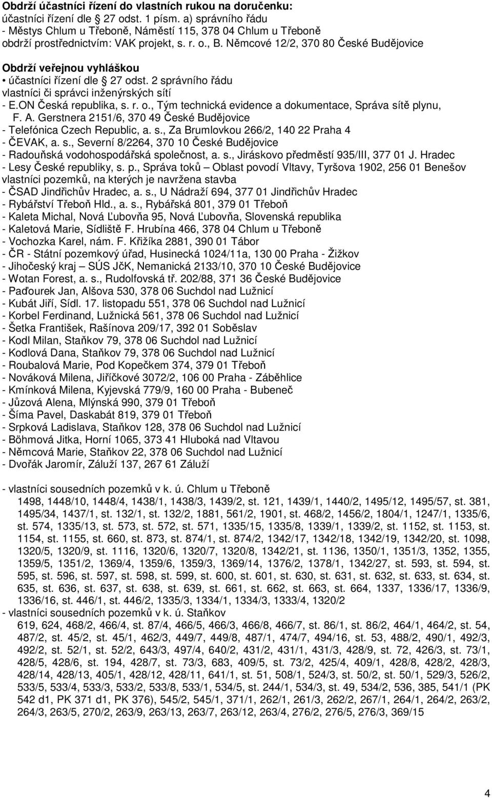 Němcové 12/2, 370 80 České Budějovice Obdrží veřejnou vyhláškou účastníci řízení dle 27 odst. 2 správního řádu vlastníci či správci inženýrských sítí - E.ON Česká republika, s. r. o., Tým technická evidence a dokumentace, Správa sítě plynu, F.