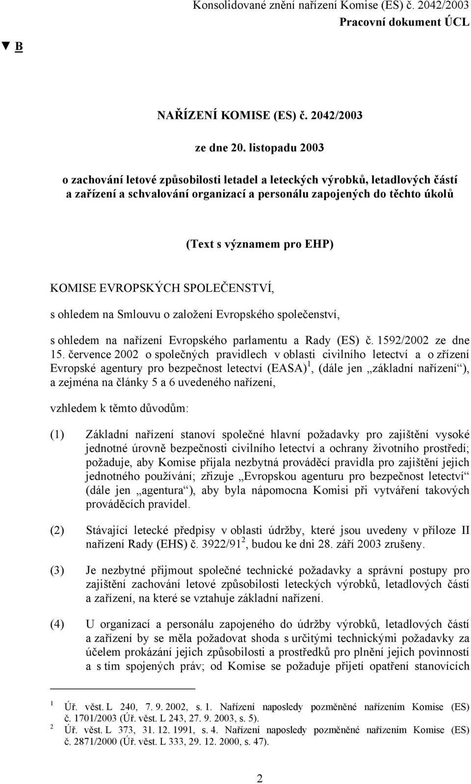 KOMISE EVROPSKÝCH SPOLEČENSTVÍ, s ohledem na Smlouvu o založení Evropského společenství, s ohledem na nařízení Evropského parlamentu a Rady (ES) č. 1592/2002 ze dne 15.