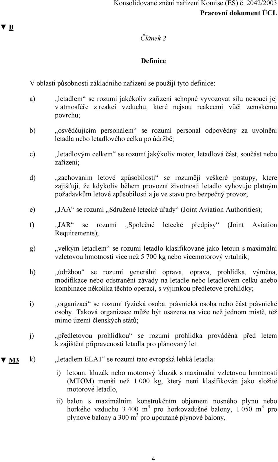 letadlová část, součást nebo zařízení; d) zachováním letové způsobilosti se rozumějí veškeré postupy, které zajišťují, že kdykoliv během provozní životnosti letadlo vyhovuje platným požadavkům letové