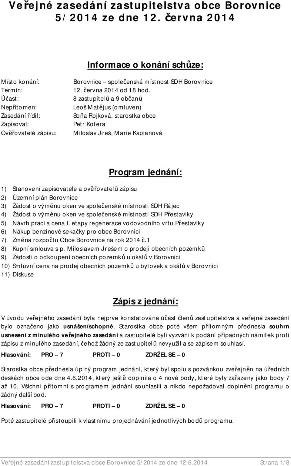 8 zastupitel a 9 ob an Leoš Mat jus (omluven) So a Rojková, starostka obce Petr Kotera Miloslav Jireš, Marie Kaplanová Program jednání: 1) Stanovení zapisovatele a ov ovatel zápisu 2) Územní plán