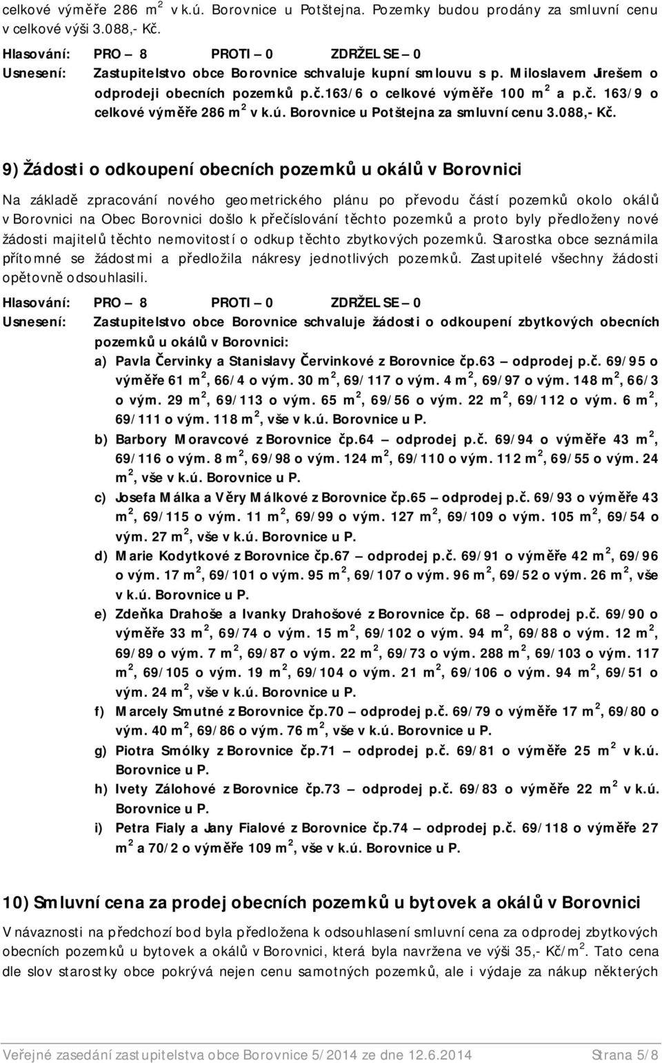 9) Žádosti o odkoupení obecních pozemk u okál v Borovnici Na základ zpracování nového geometrického plánu po p evodu ástí pozemk okolo okál v Borovnici na Obec Borovnici došlo k p íslování t chto