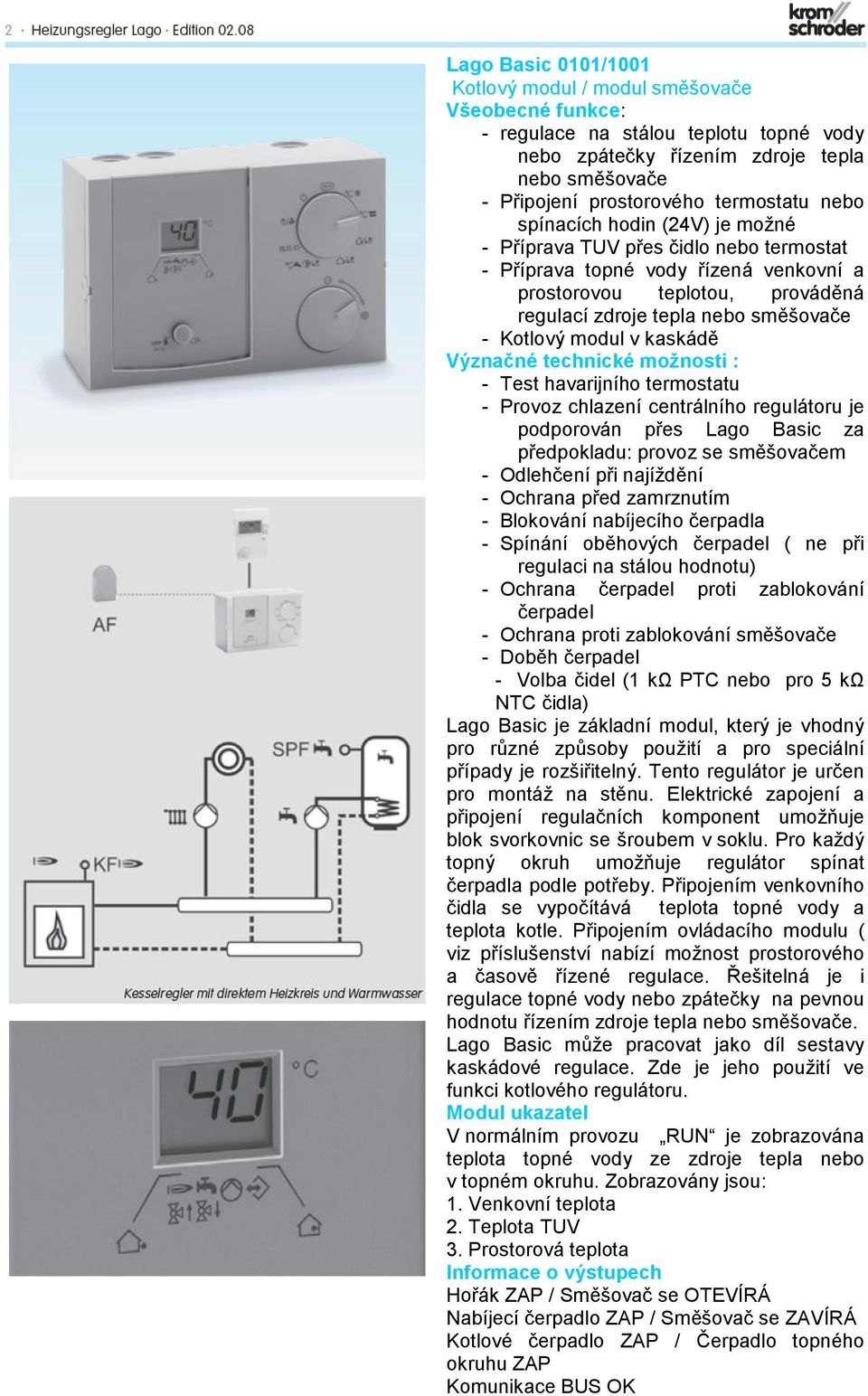 modul v kaskádě Význačné technické možnosti : - Test havarijního termostatu - Provoz chlazení centrálního regulátoru je podporován přes Lago Basic za předpokladu: provoz se směšovačem - Odlehčení při