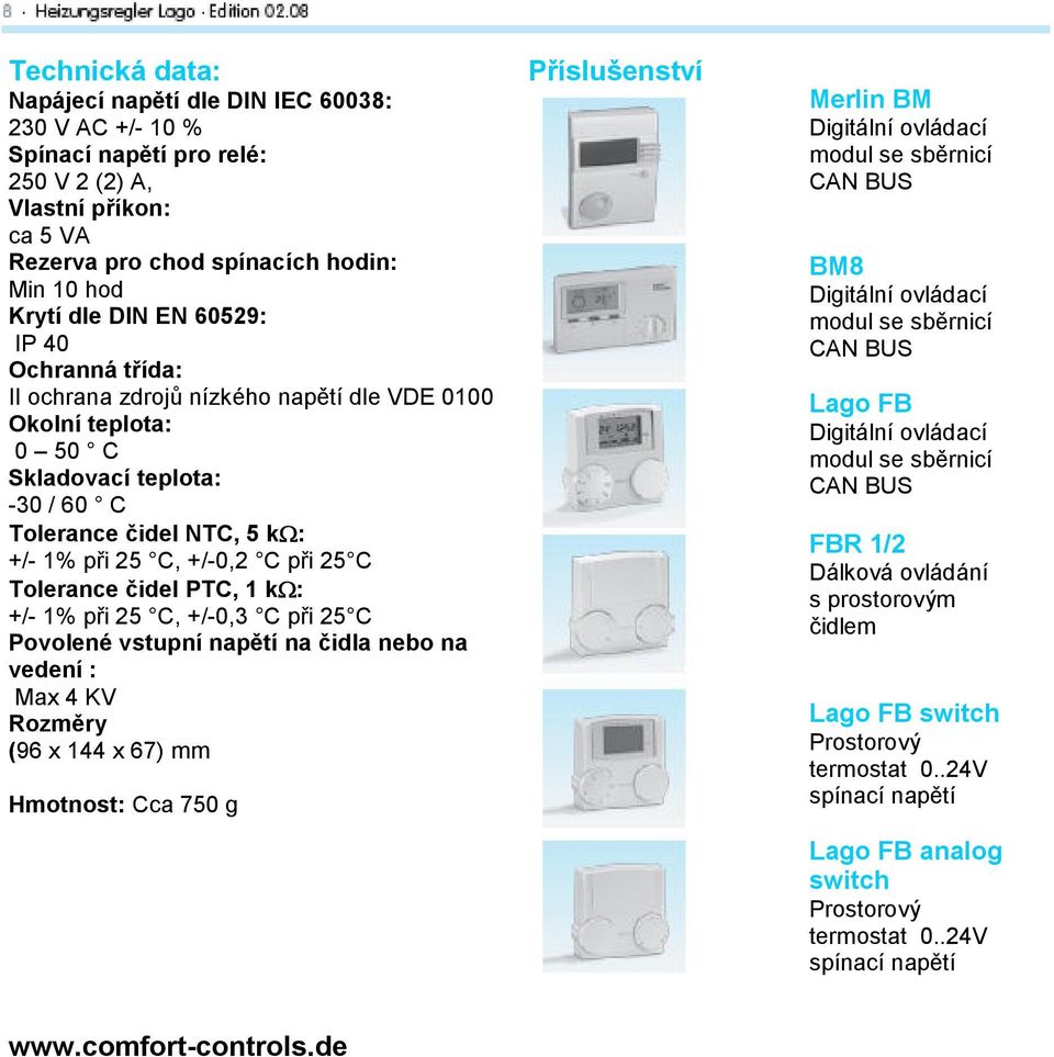 Tolerance čidel PTC, 1 kω: +/- 1% při 25 C, +/-0,3 C při 25 C Povolené vstupní napětí na čidla nebo na vedení : Max 4 KV Rozměry (96 x 144 x 67) mm Hmotnost: Cca 750 g Příslušenství Merlin BM