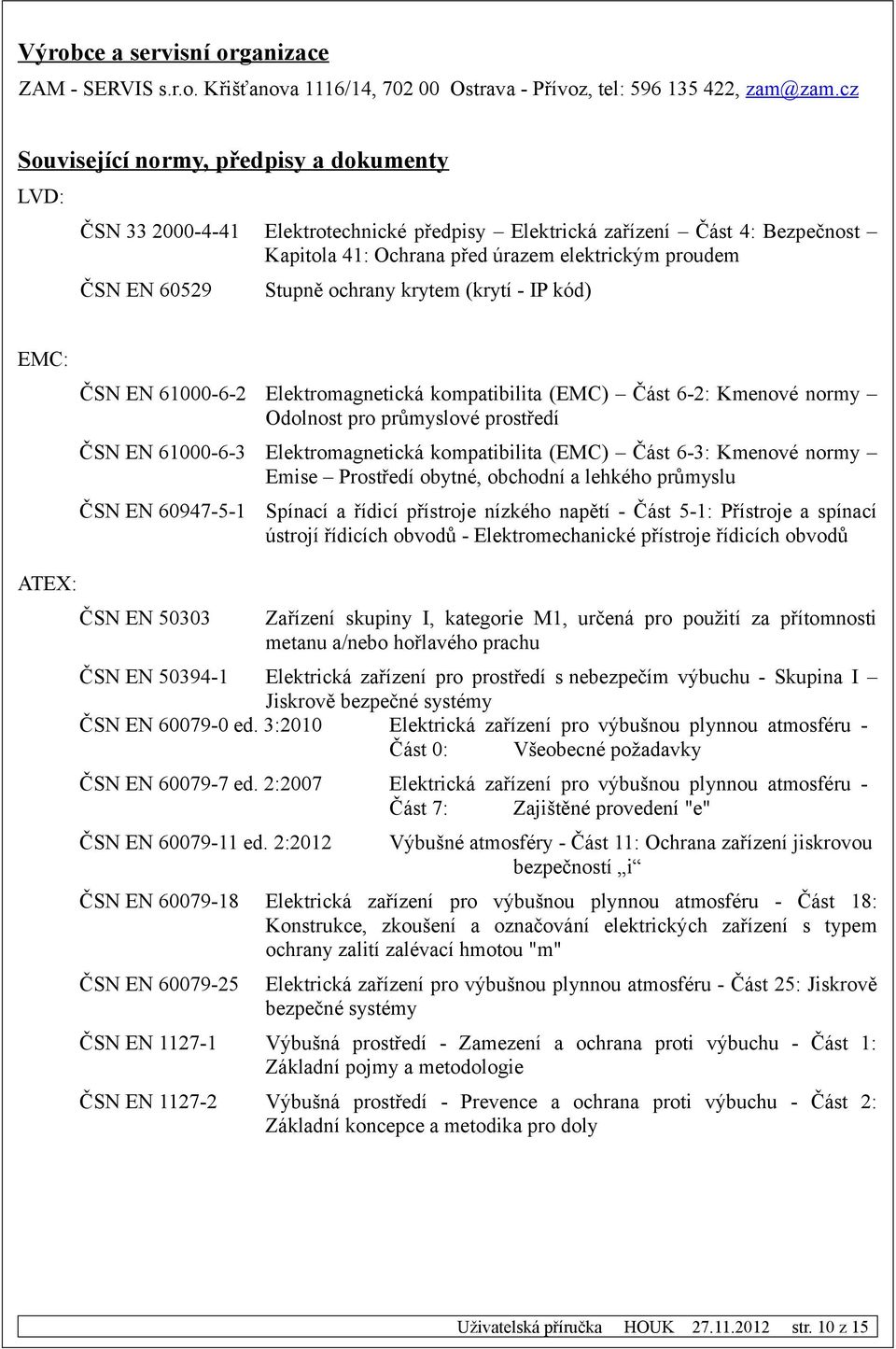 Stupně ochrany krytem (krytí - IP kód) EMC: ČSN EN 61000-6-2 Elektromagnetická kompatibilita (EMC) Část 6-2: Kmenové normy Odolnost pro průmyslové prostředí ČSN EN 61000-6-3 Elektromagnetická