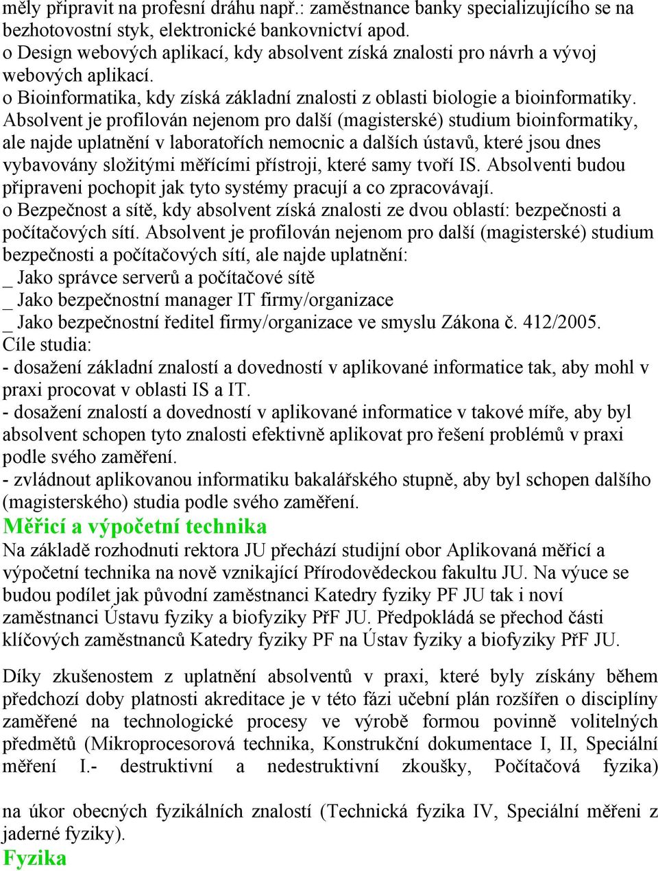 Absolvent je profilován nejenom pro další (magisterské) studium bioinformatiky, ale najde uplatnění v laboratořích nemocnic a dalších ústavů, které jsou dnes vybavovány složitými měřícími přístroji,