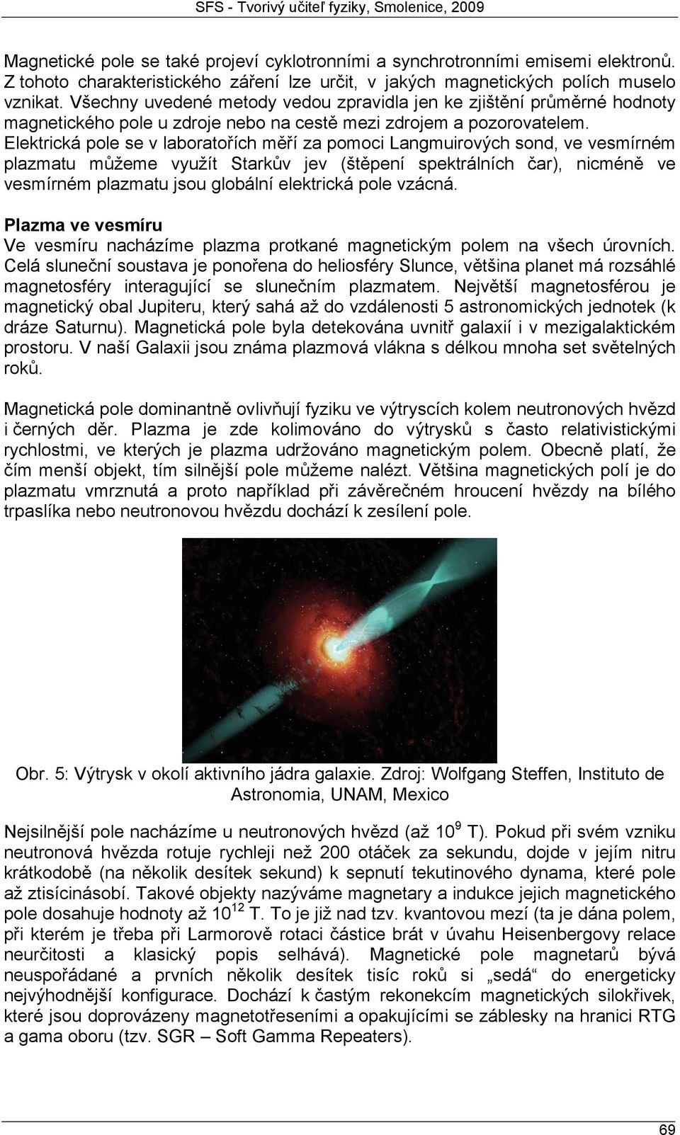 Elektrická pole se v laboratořích měří za pomoci Langmuirových sond, ve vesmírném plazmatu můžeme využít Starkův jev (štěpení spektrálních čar), nicméně ve vesmírném plazmatu jsou globální elektrická