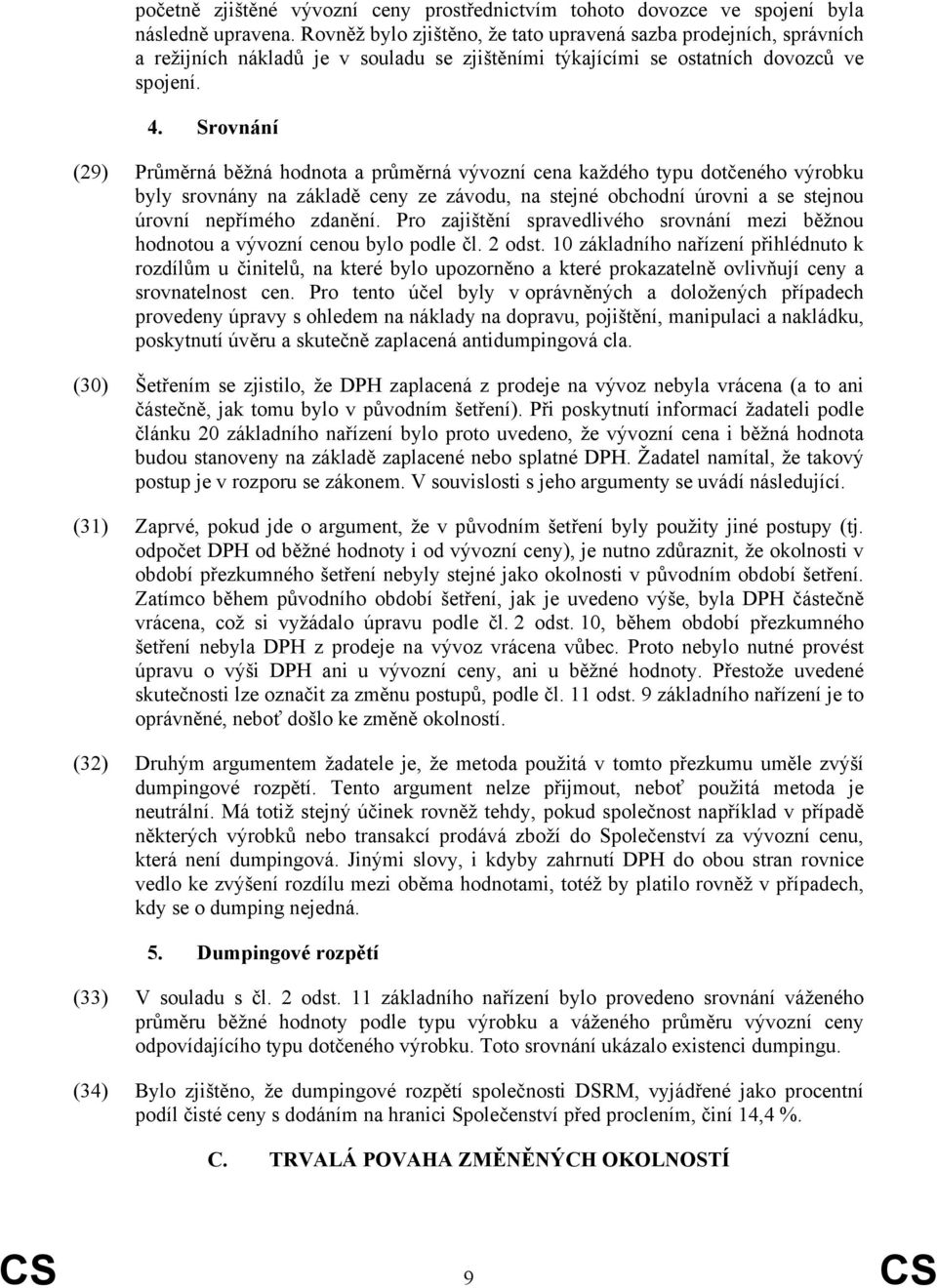 Srovnání (29) Průměrná běžná hodnota a průměrná vývozní cena každého typu dotčeného výrobku byly srovnány na základě ceny ze závodu, na stejné obchodní úrovni a se stejnou úrovní nepřímého zdanění.