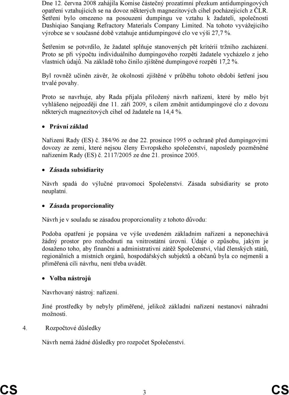 Na tohoto vyvážejícího výrobce se v současné době vztahuje antidumpingové clo ve výši 27,7 %. Šetřením se potvrdilo, že žadatel splňuje stanovených pět kritérií tržního zacházení.