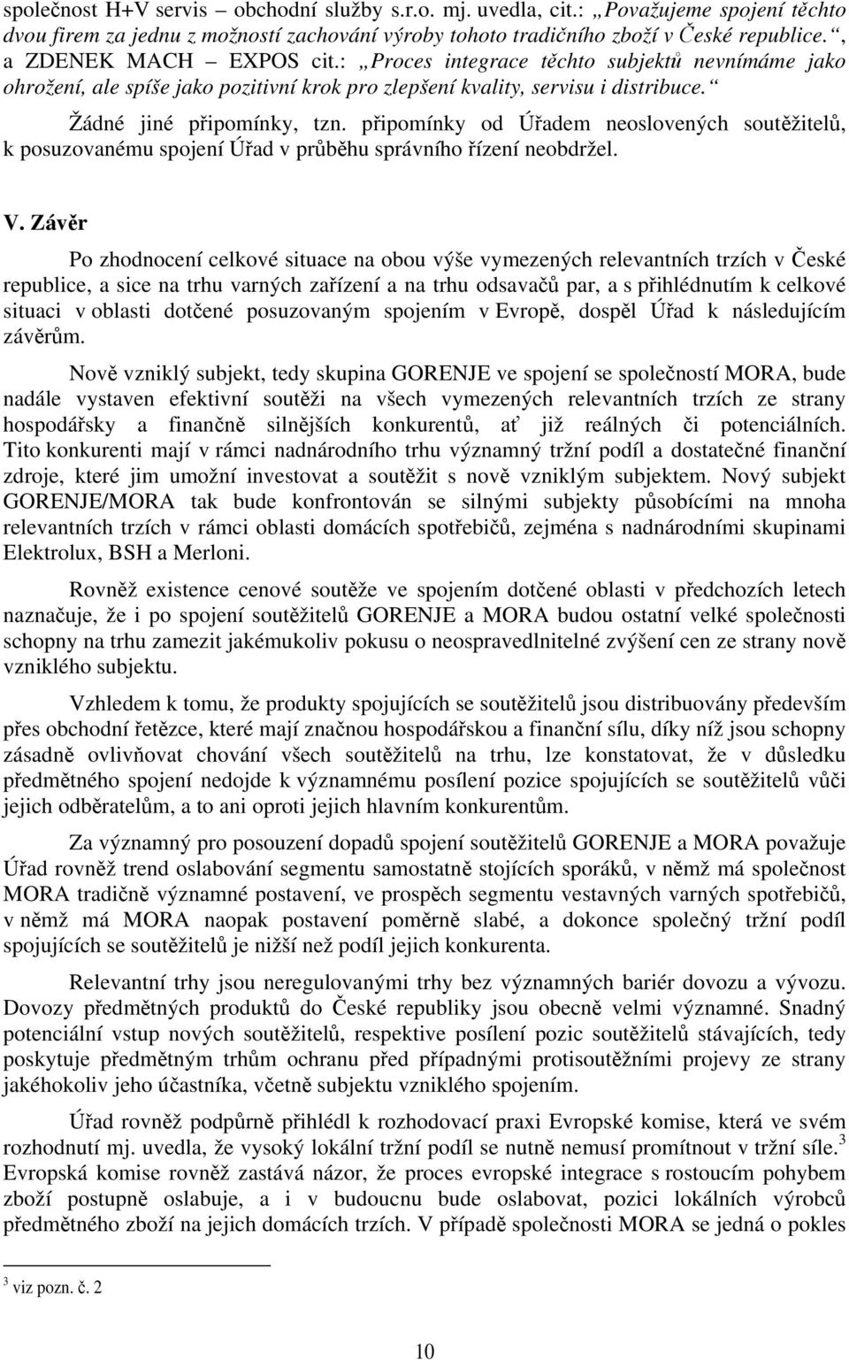 připomínky od Úřadem neoslovených soutěžitelů, k posuzovanému spojení Úřad v průběhu správního řízení neobdržel. V.