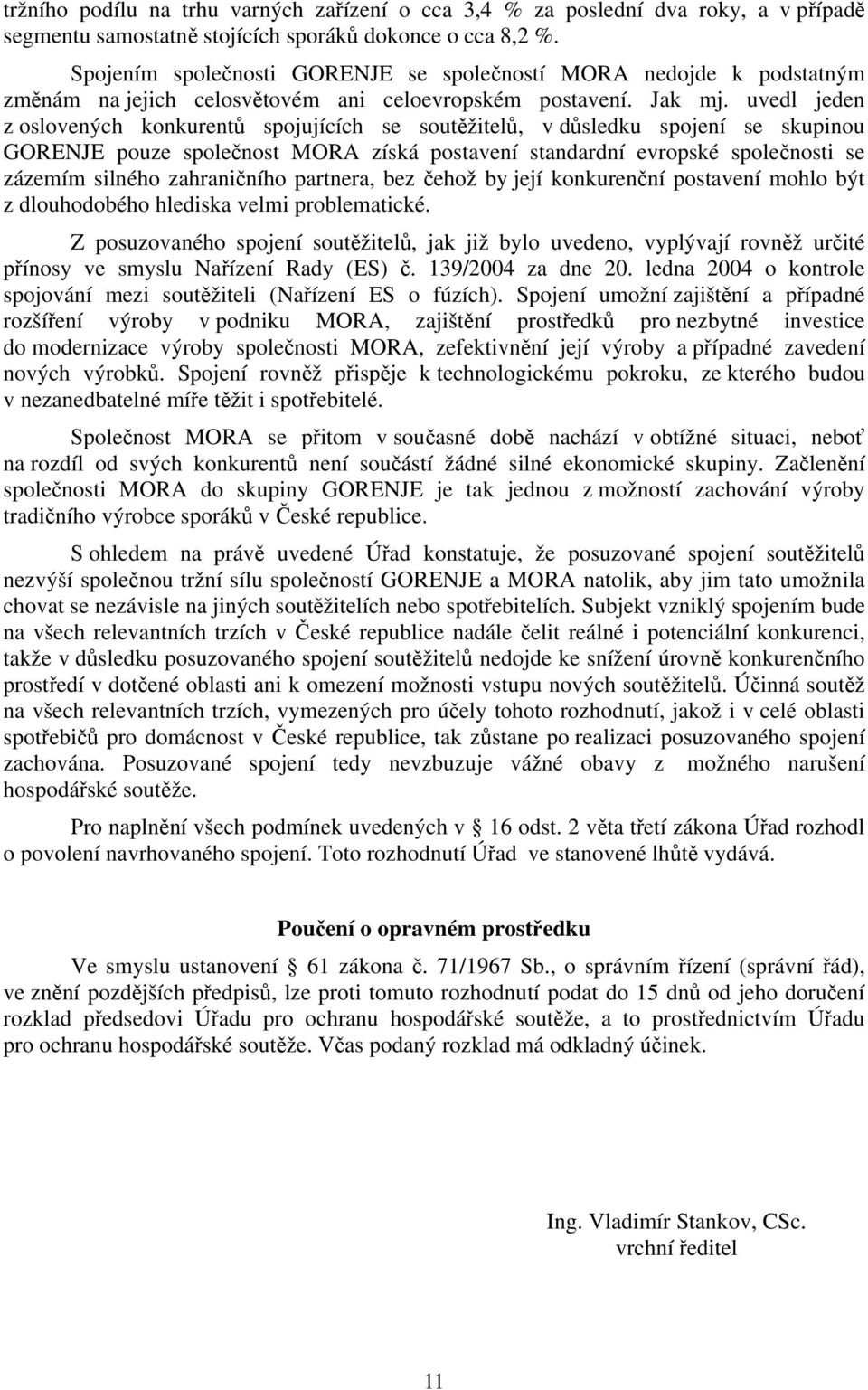 uvedl jeden z oslovených konkurentů spojujících se soutěžitelů, v důsledku spojení se skupinou GORENJE pouze společnost MORA získá postavení standardní evropské společnosti se zázemím silného