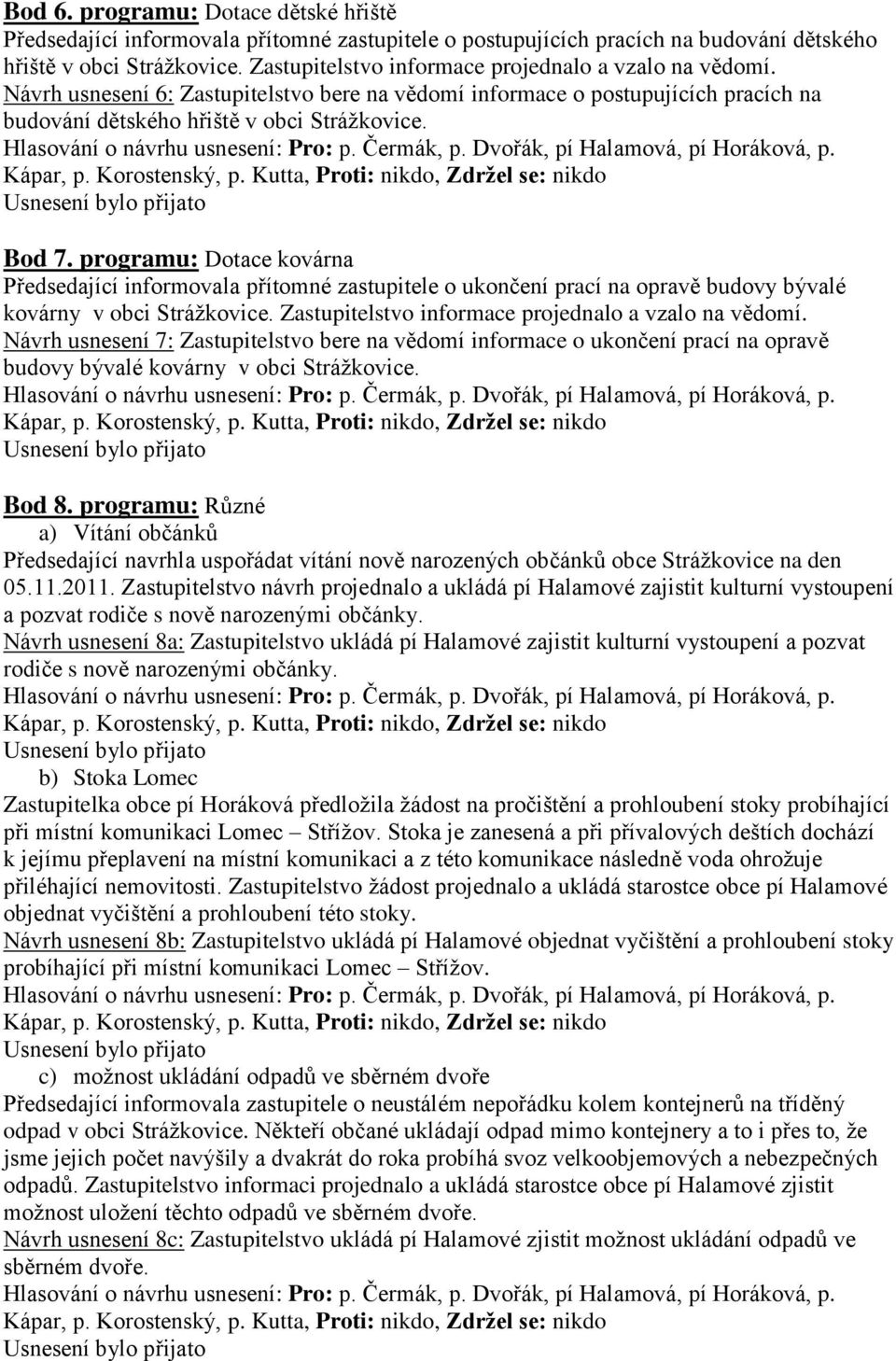 programu: Dotace kovárna Předsedající informovala přítomné zastupitele o ukončení prací na opravě budovy bývalé kovárny v obci Stráţkovice. Zastupitelstvo informace projednalo a vzalo na vědomí.