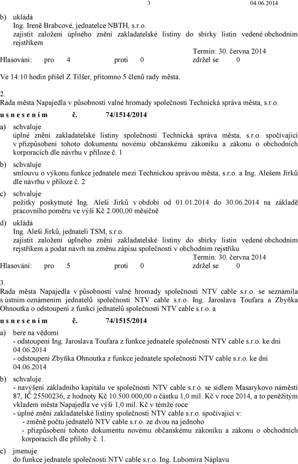 r.o. usnesením č. 74/1514/2014 úplné znění zakladatelské listiny společnosti Technická správa města, s.r.o. spočívající v přizpůsobení tohoto dokumentu novému občanskému zákoníku a zákonu o obchodních korporacích dle návrhu v příloze č.