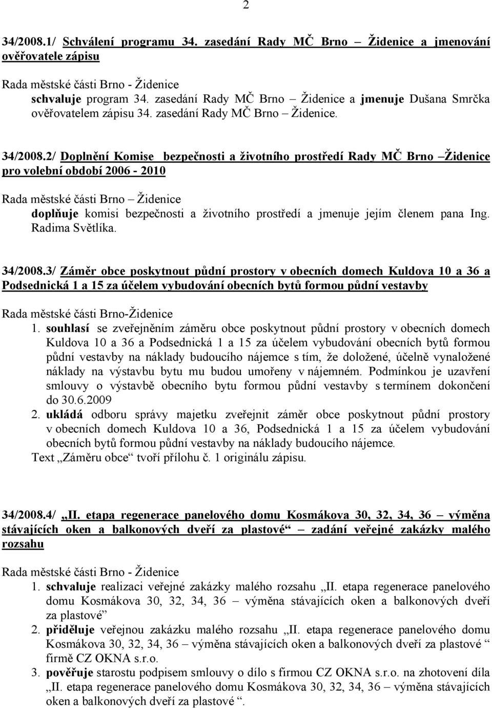 2/ Doplnění Komise bezpečnosti a životního prostředí Rady MČ Brno Židenice pro volební období 2006-2010 doplňuje komisi bezpečnosti a životního prostředí a jmenuje jejím členem pana Ing.