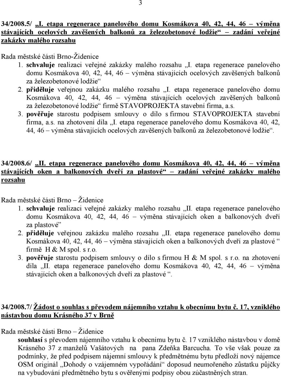 schvaluje realizaci veřejné zakázky malého I. etapa regenerace panelového domu Kosmákova 40, 42, 44, 46 výměna stávajících ocelových zavěšených balkonů za železobetonové lodžie 2.