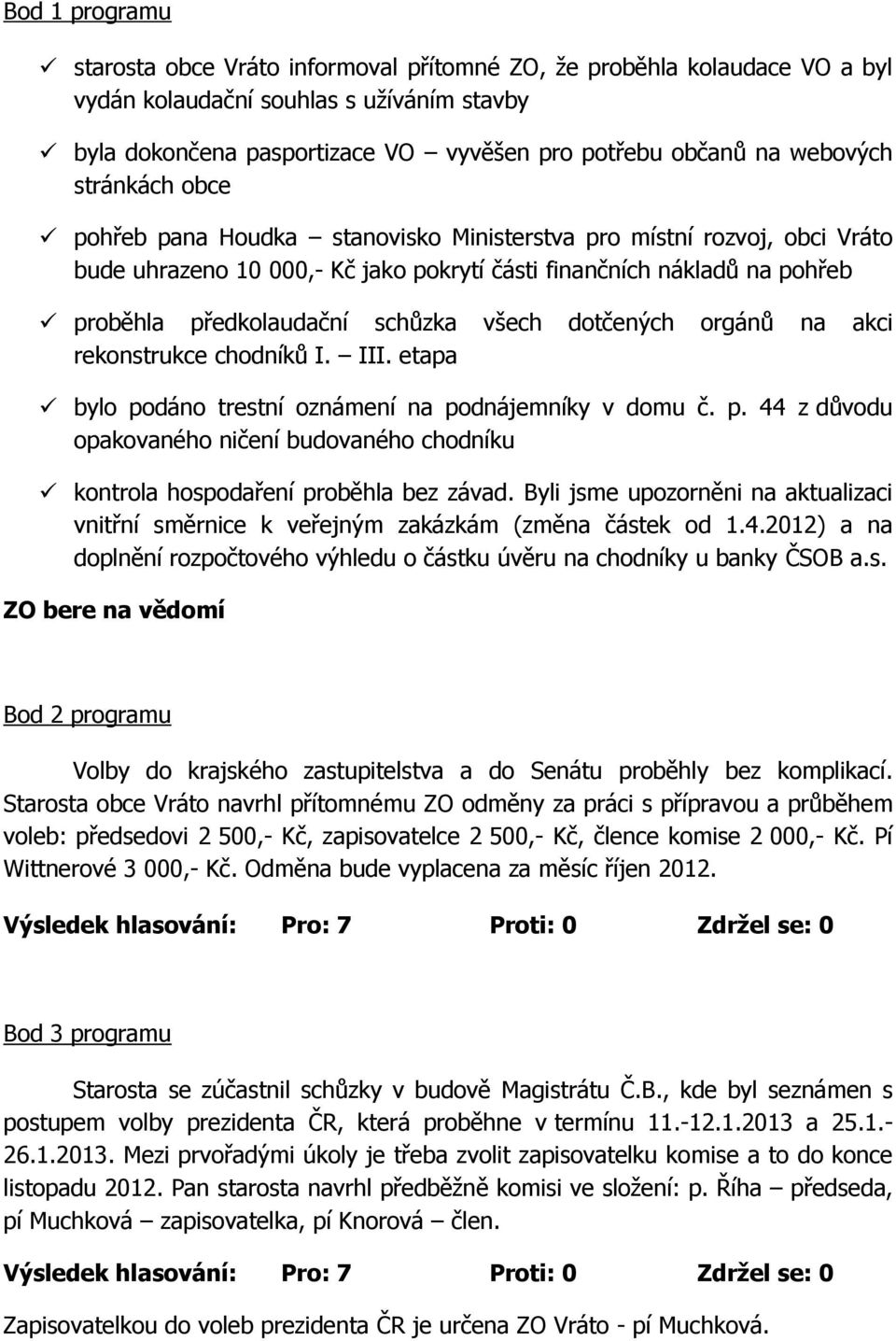 schůzka všech dotčených orgánů na akci rekonstrukce chodníků I. III. etapa bylo podáno trestní oznámení na podnájemníky v domu č. p. 44 z důvodu opakovaného ničení budovaného chodníku kontrola hospodaření proběhla bez závad.