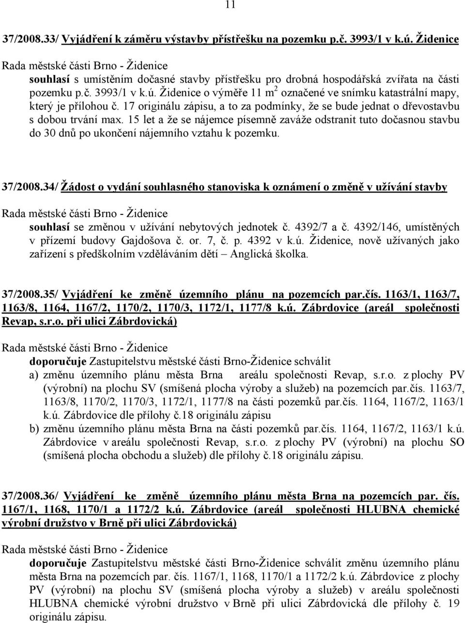 15 let a že se nájemce písemně zaváže odstranit tuto dočasnou stavbu do 30 dnů po ukončení nájemního vztahu k pozemku. 37/2008.