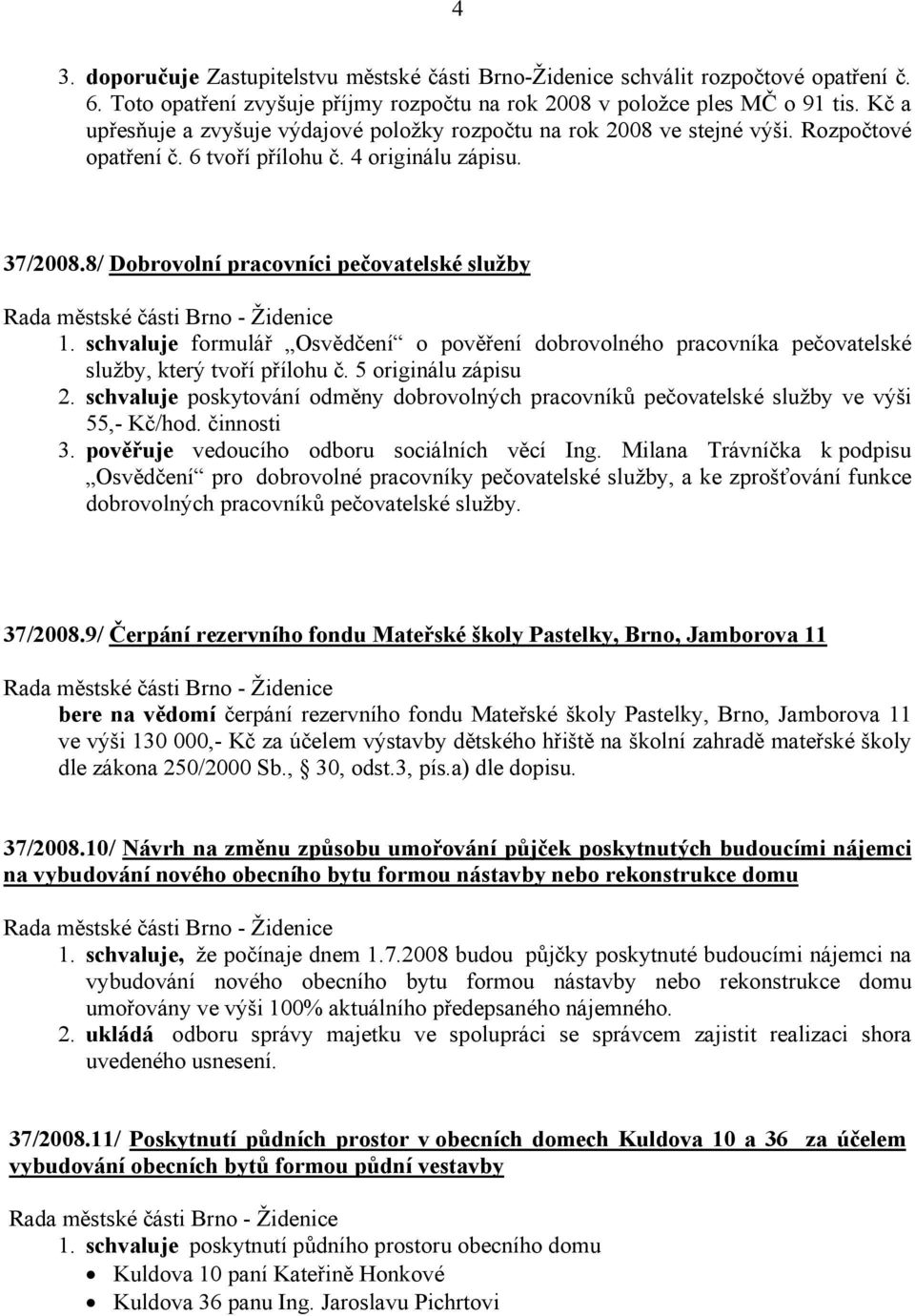 schvaluje formulář Osvědčení o pověření dobrovolného pracovníka pečovatelské služby, který tvoří přílohu č. 5 originálu zápisu 2.