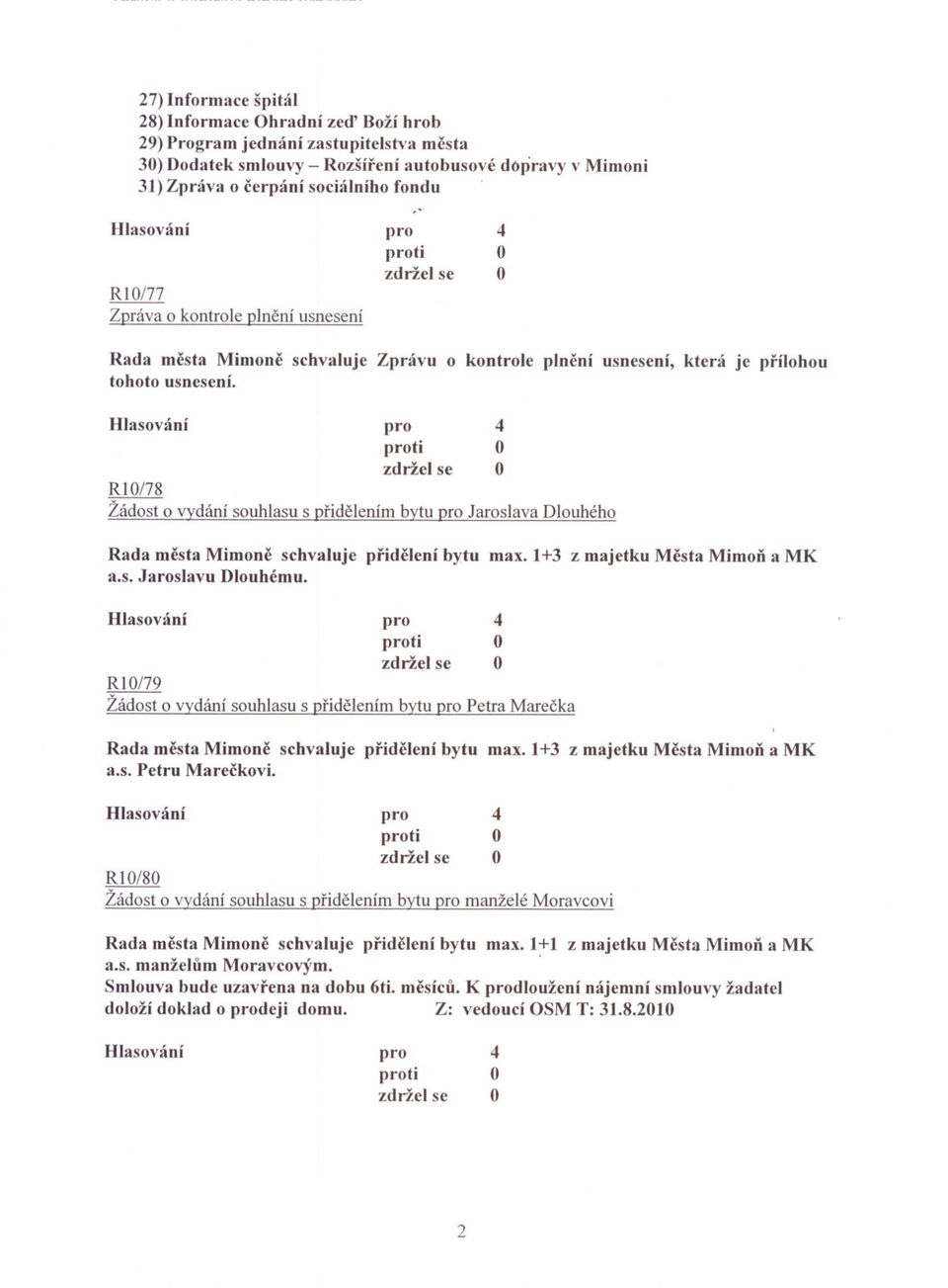 RI0/78 Žádost o vydání souhlasu s pridelením bytu Jaroslava Dlouhého Rada mesta Mimone schvaluje pridelení bytu max.l+3 z majetku Mesta MimoD a MK a.s. Jaroslavu Dlouhému.