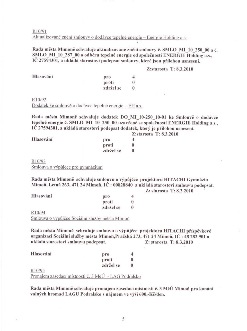 s. Rada mesta Mimonc schvaluje dodatek D_MI _10-250_10-01 ke Smlouve o dodávce tepelné energie c. SML_MI_I0_250_00 uzavrené se spolecností ENERGIE Holding a.s., IC 2759301, a ukládá starostovi podepsat dodatek, který je prílohou usnesení.