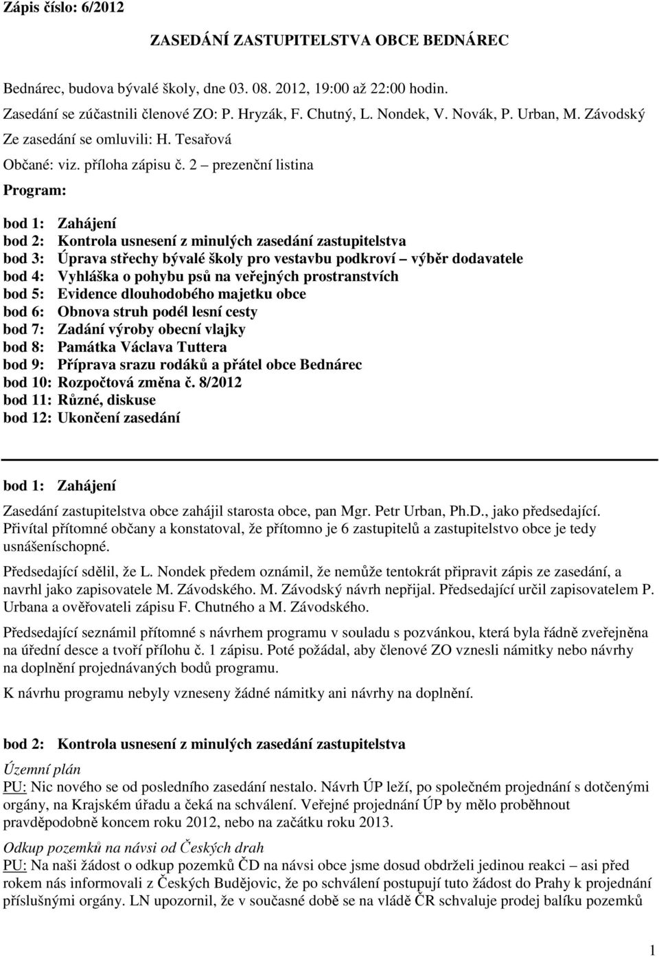 2 prezenční listina Program: bod 1: Zahájení bod 2: Kontrola usnesení z minulých zasedání zastupitelstva bod 3: Úprava střechy bývalé školy pro vestavbu podkroví výběr dodavatele bod 4: Vyhláška o