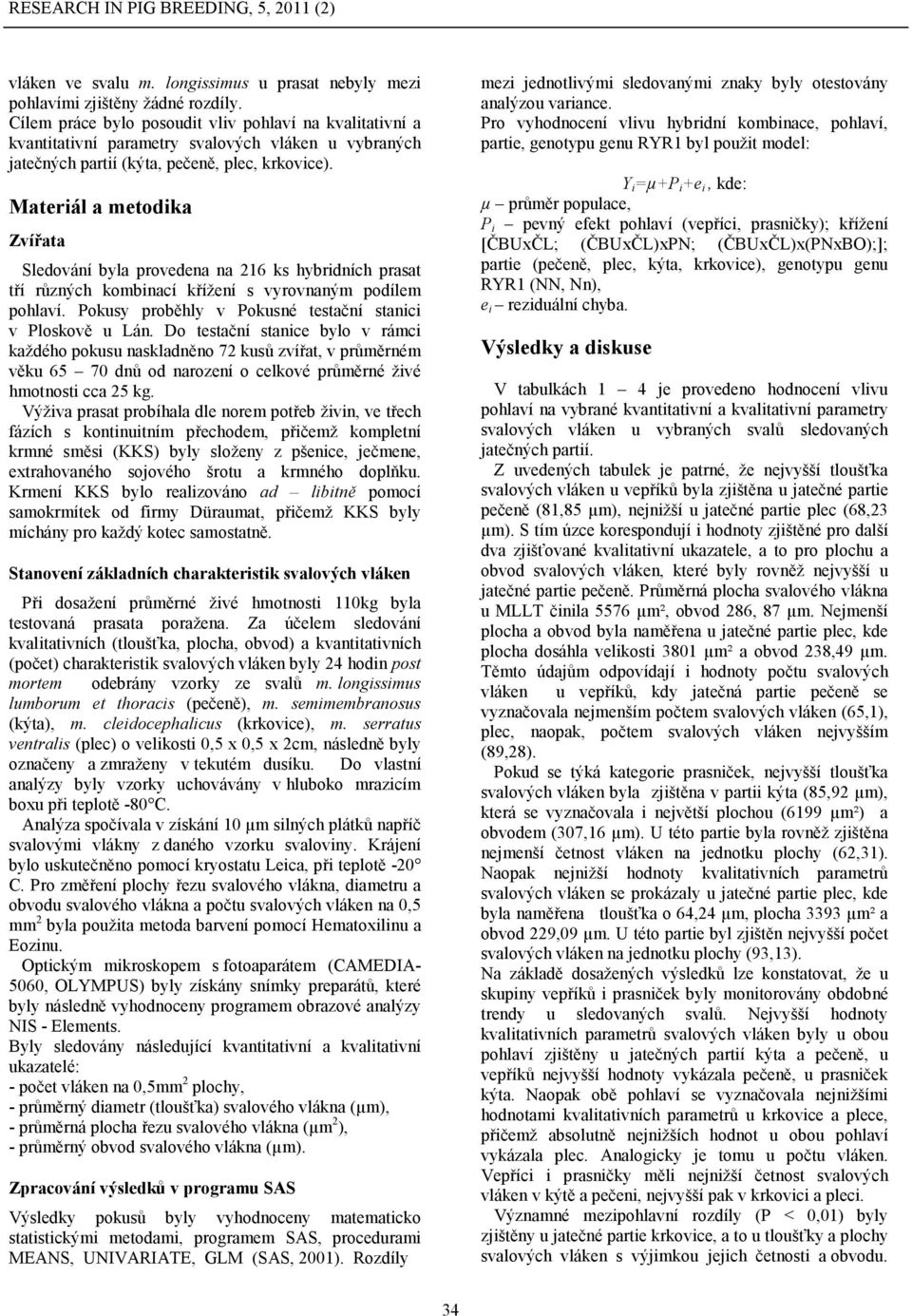 Materiál a metodika Zvířata Sledování byla provedena na 216 ks hybridních prasat tří různých kombinací křížení s vyrovnaným podílem pohlaví.