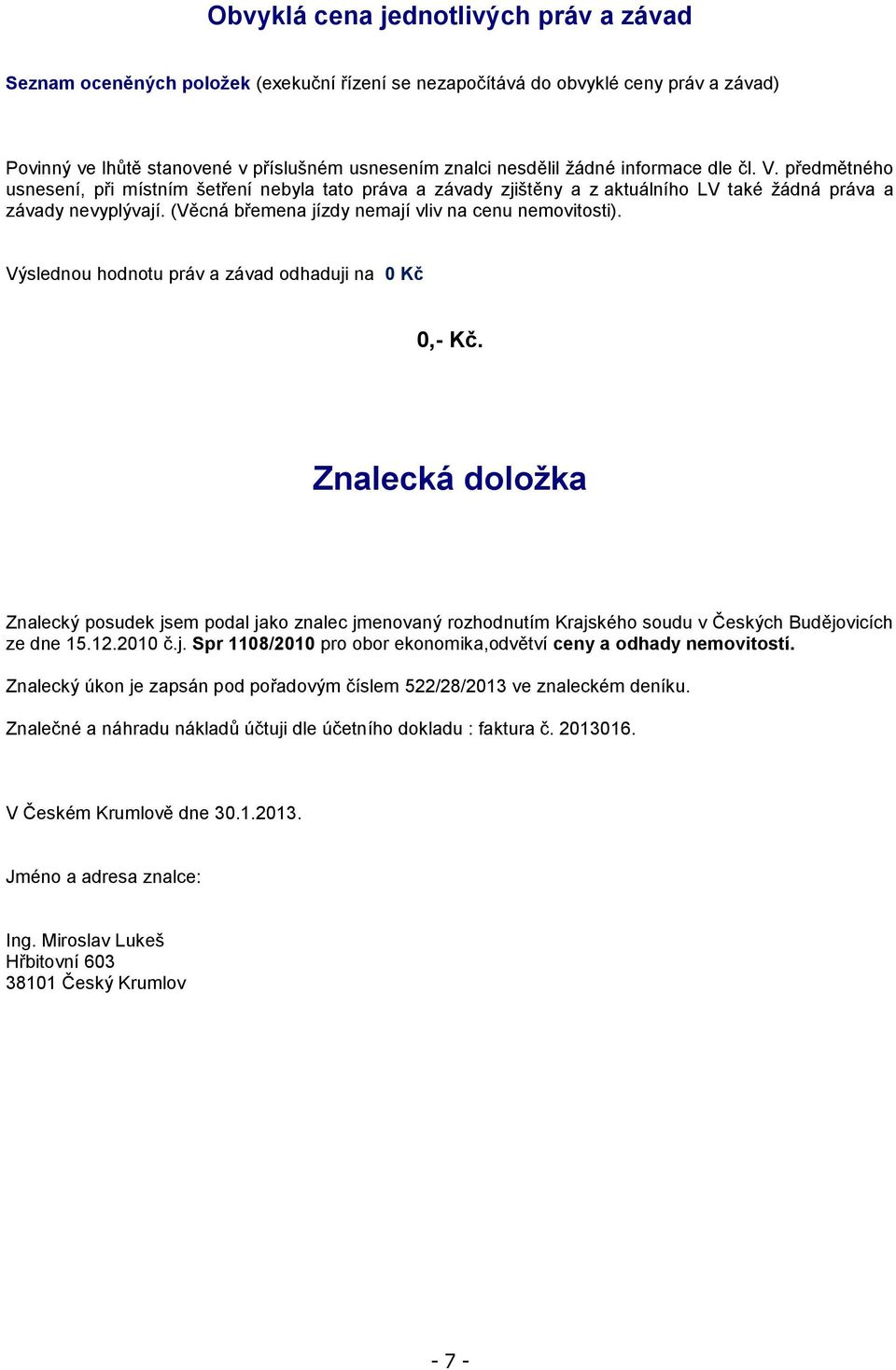 (Věcná břemena jízdy nemají vliv na cenu nemovitosti). Výslednou hodnotu práv a závad odhaduji na 0 Kč 0,- Kč.