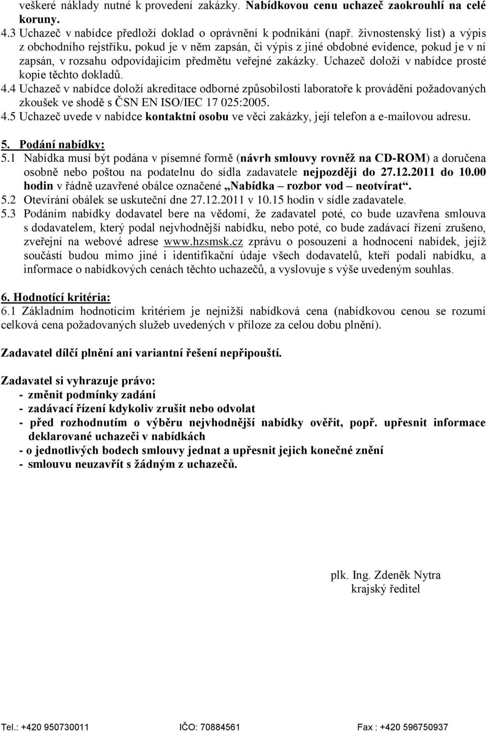 Uchazeč doloží v nabídce prosté kopie těchto dokladů. 4.4 Uchazeč v nabídce doloží akreditace odborné způsobilosti laboratoře k provádění požadovaných zkoušek ve shodě s ČSN EN ISO/IEC 17 025:2005. 4.5 Uchazeč uvede v nabídce kontaktní osobu ve věci zakázky, její telefon a e-mailovou adresu.