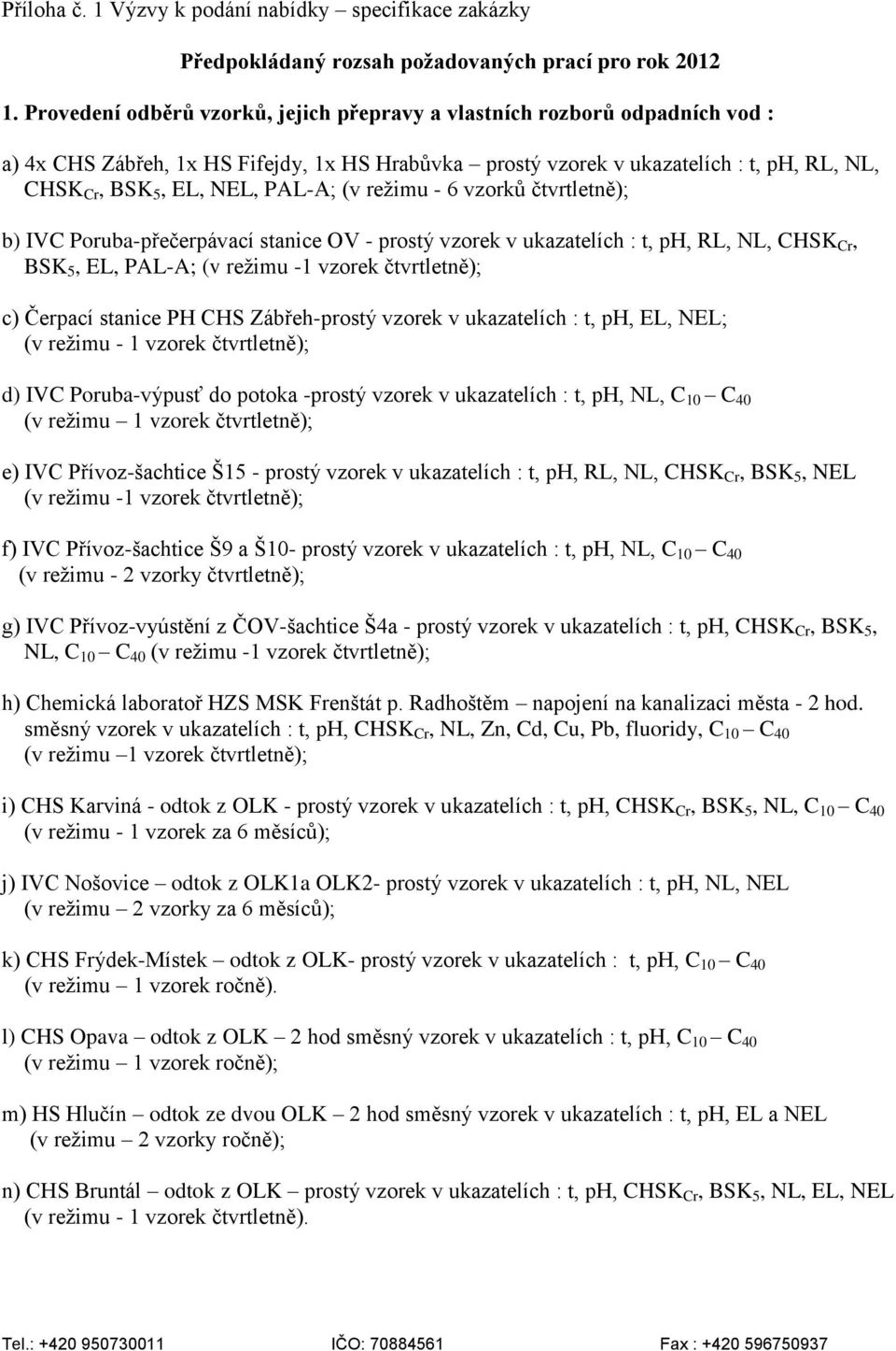 PAL-A; (v režimu - 6 vzorků čtvrtletně); b) IVC Poruba-přečerpávací stanice OV - prostý vzorek v ukazatelích : t, ph, RL, NL, CHSK Cr, BSK 5, EL, PAL-A; (v režimu -1 vzorek čtvrtletně); c) Čerpací