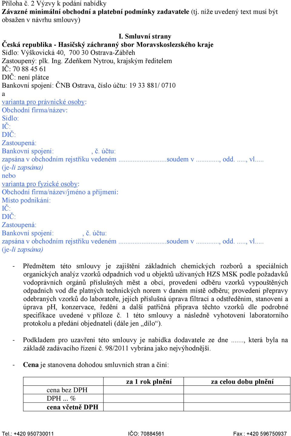 Zdeňkem Nytrou, krajským ředitelem IČ: 70 88 45 61 DIČ: není plátce Bankovní spojení: ČNB Ostrava, číslo účtu: 19 33 881/ 0710 a varianta pro právnické osoby: Obchodní firma/název: Sídlo: IČ: DIČ: