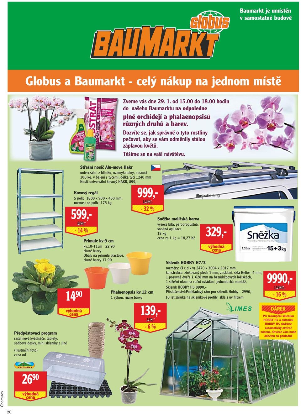 nosnost na polici 175 kg 599,- 699,- - 14 % Primule kv.9 cm kv.10-11cm 22,90 různé barvy Obaly na primule plastové, různé barvy 17,90 Zveme vás dne 29. 1. od 15.00 do 18.