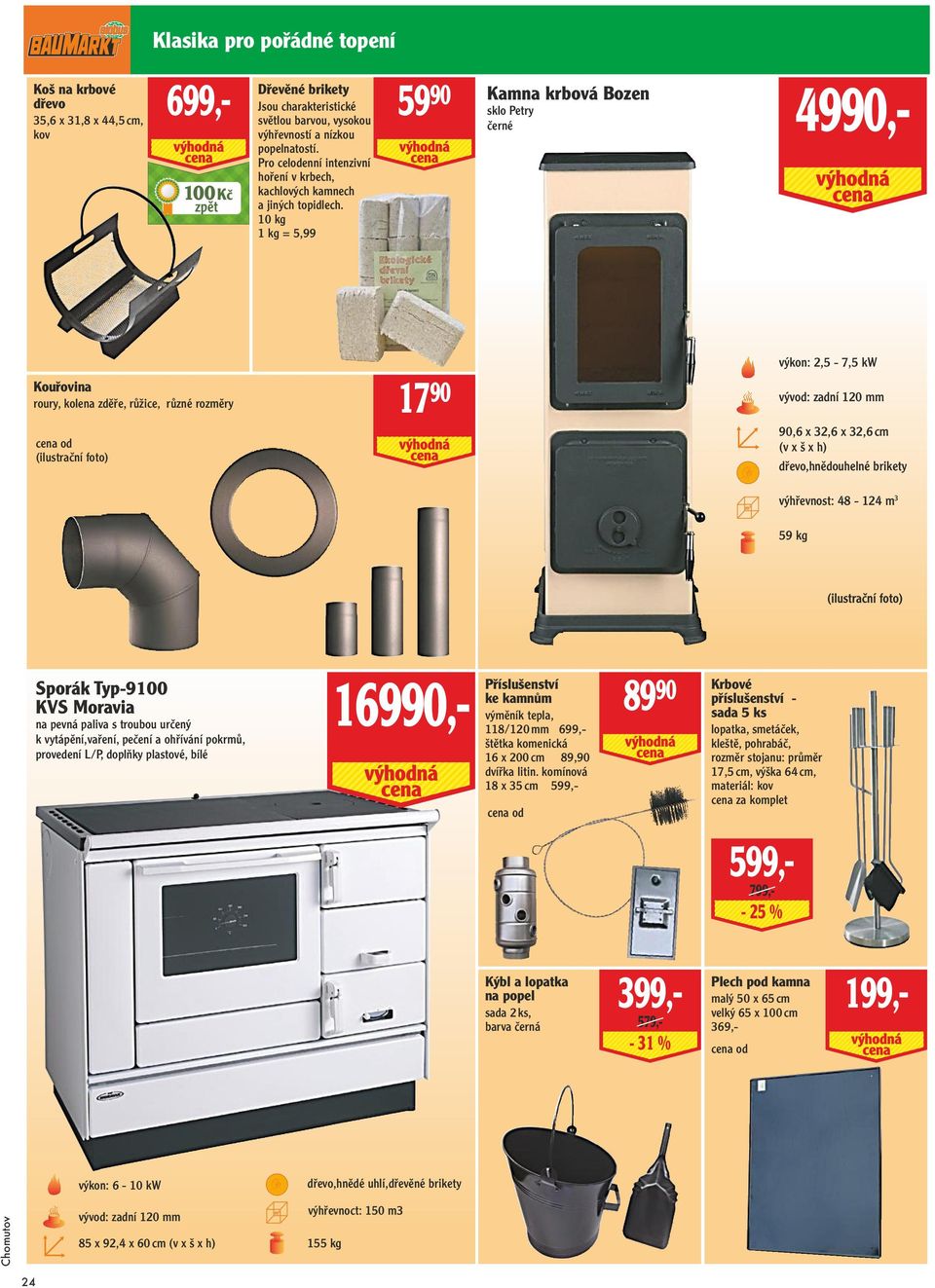 10 kg 1 kg = 5,99 59 90 Kamna krbová Bozen sklo Petry černé 4990,- Kouřovina roury, kolena zděře, růžice, různé rozměry (ilustrační foto) 17 90 výkon: 2,5-7,5 kw vývod: zadní 120 mm 90,6 x 32,6 x